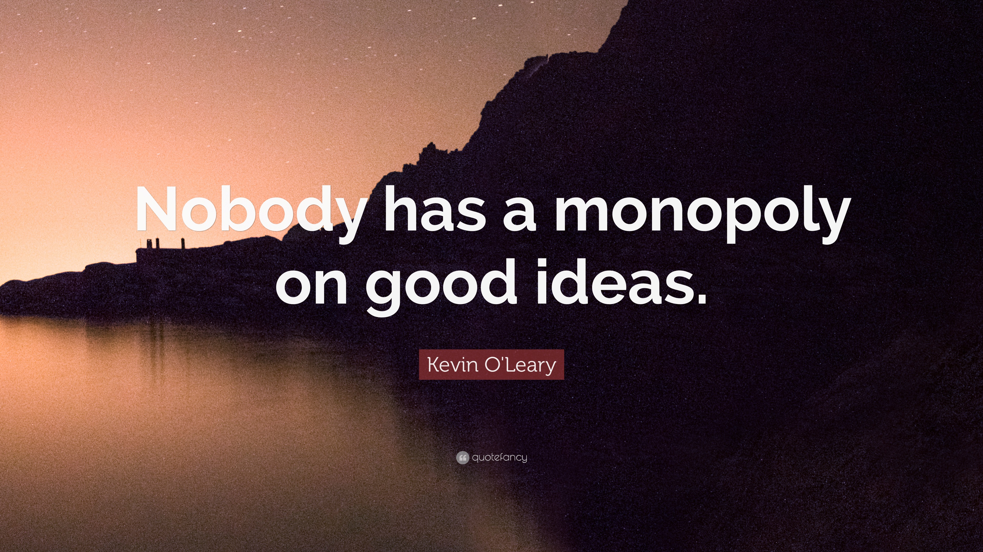 Kevin O'Leary Quote “Nobody has a monopoly on good ideas.”