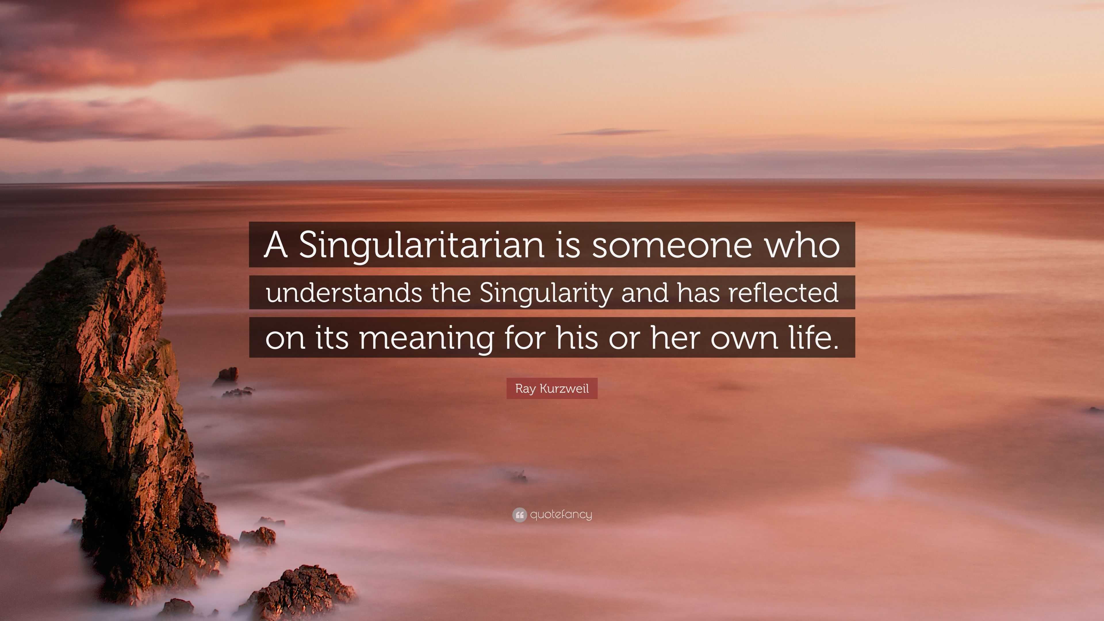 Ray Kurzweil Quote: “A Singularitarian Is Someone Who Understands The ...