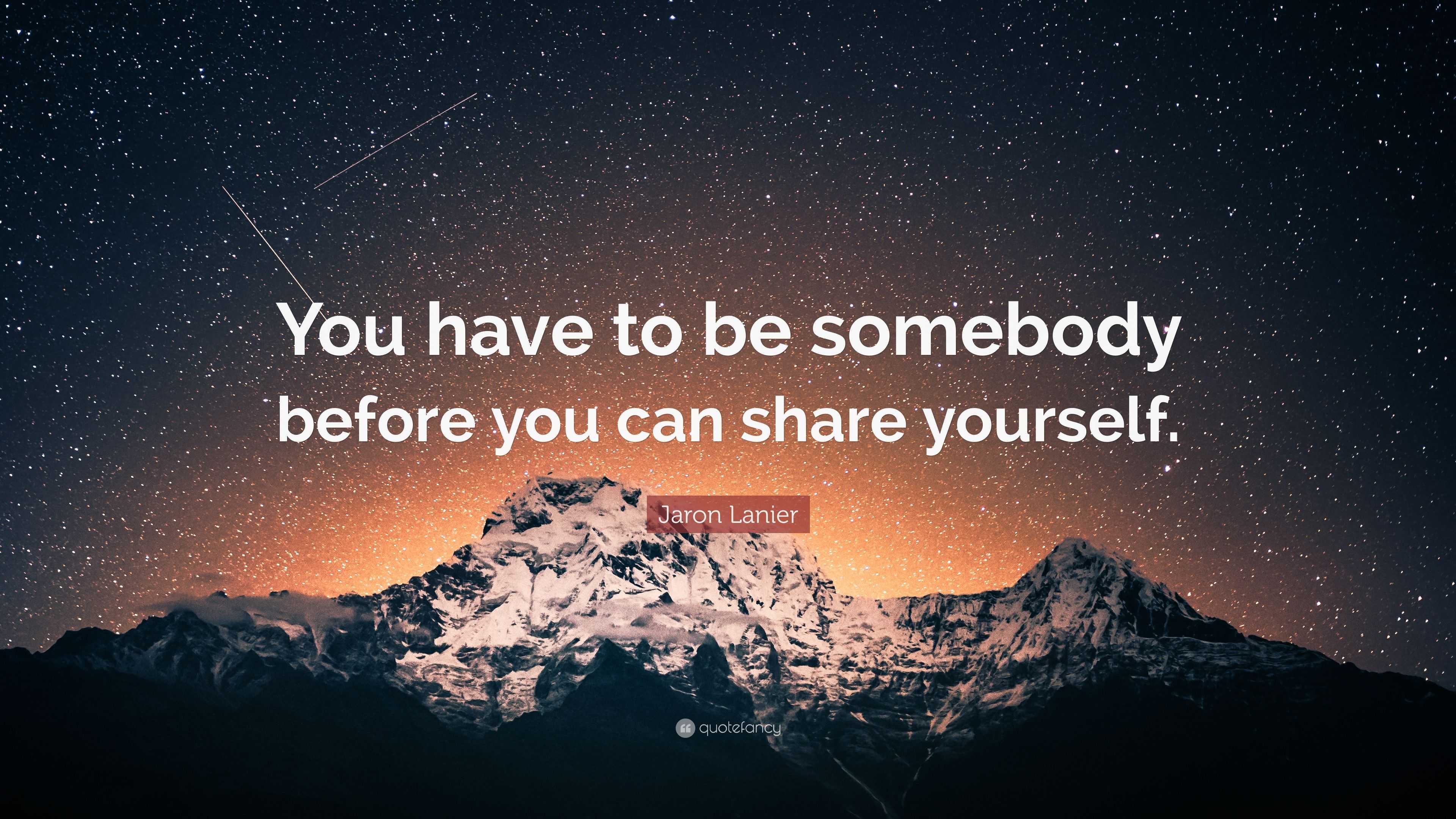 Jaron Lanier Quote: “You have to be somebody before you can share ...