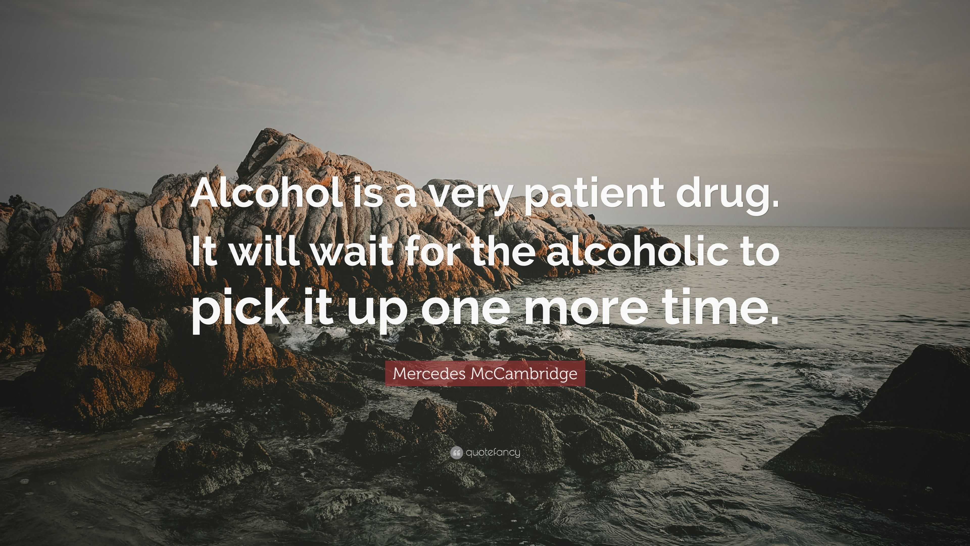 Mercedes McCambridge Quote: “Alcohol is a very patient drug. It will ...