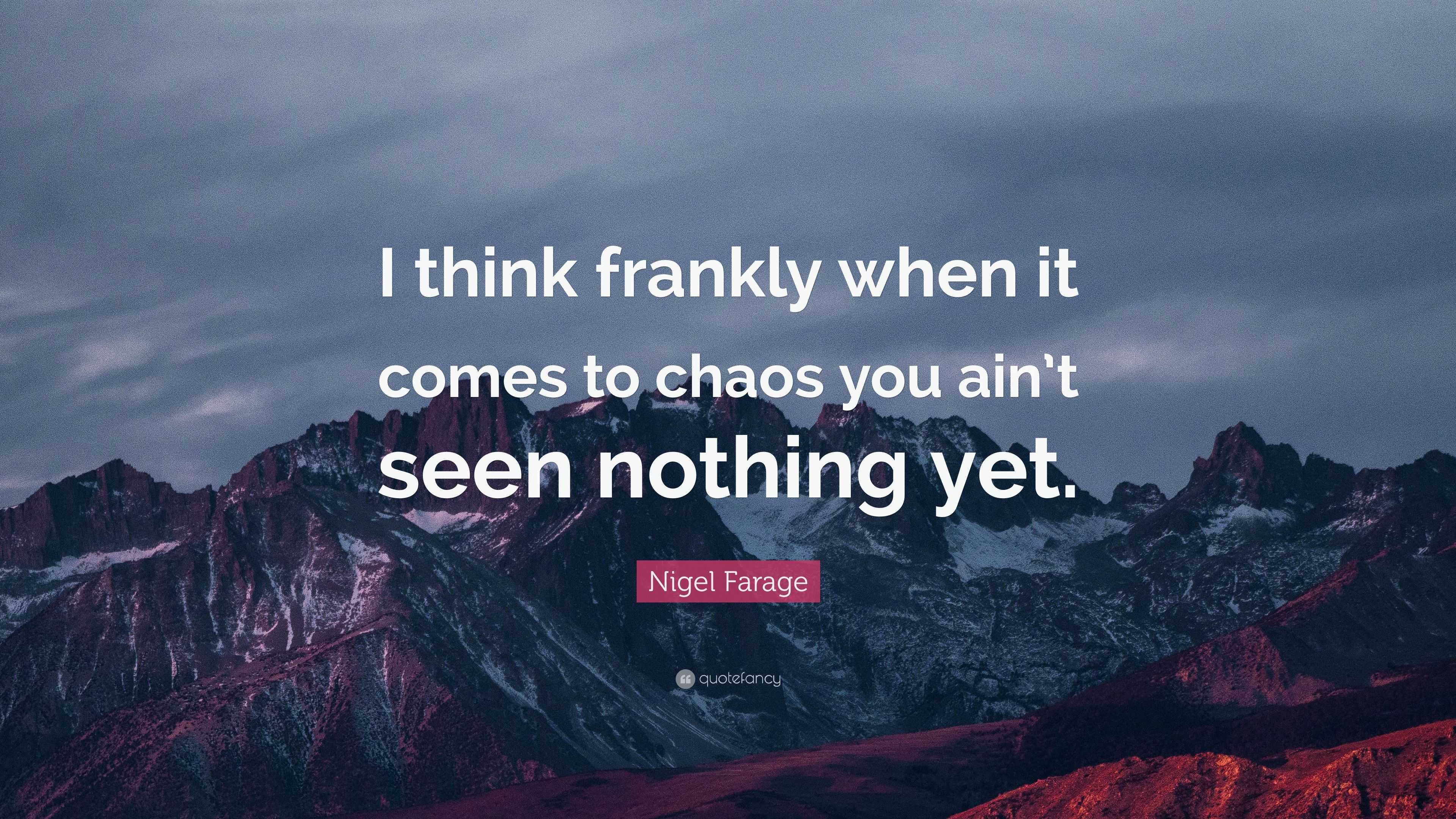 Nigel Farage Quote: “I think frankly when it comes to chaos you ain’t ...