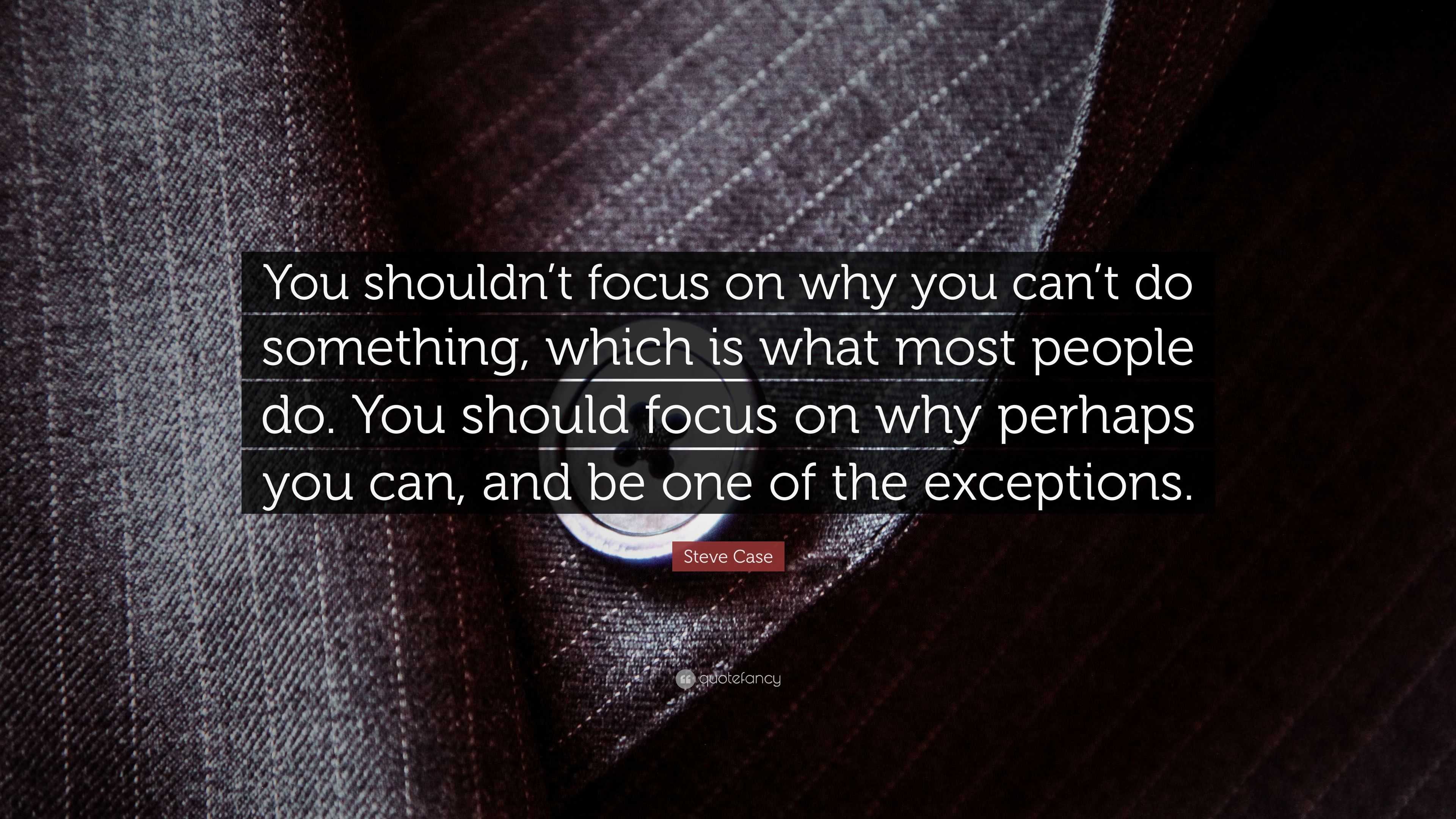 Steve Case Quote: “You shouldn’t focus on why you can’t do something ...