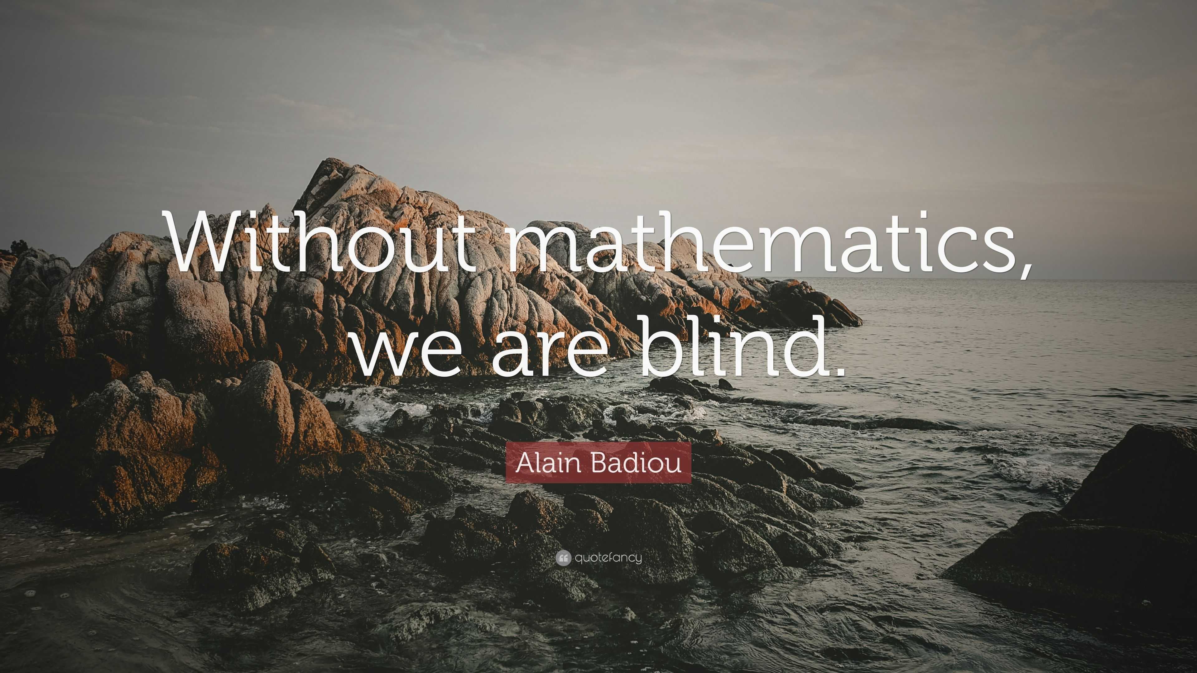 Alain Badiou Quote: “Without mathematics, we are blind.”