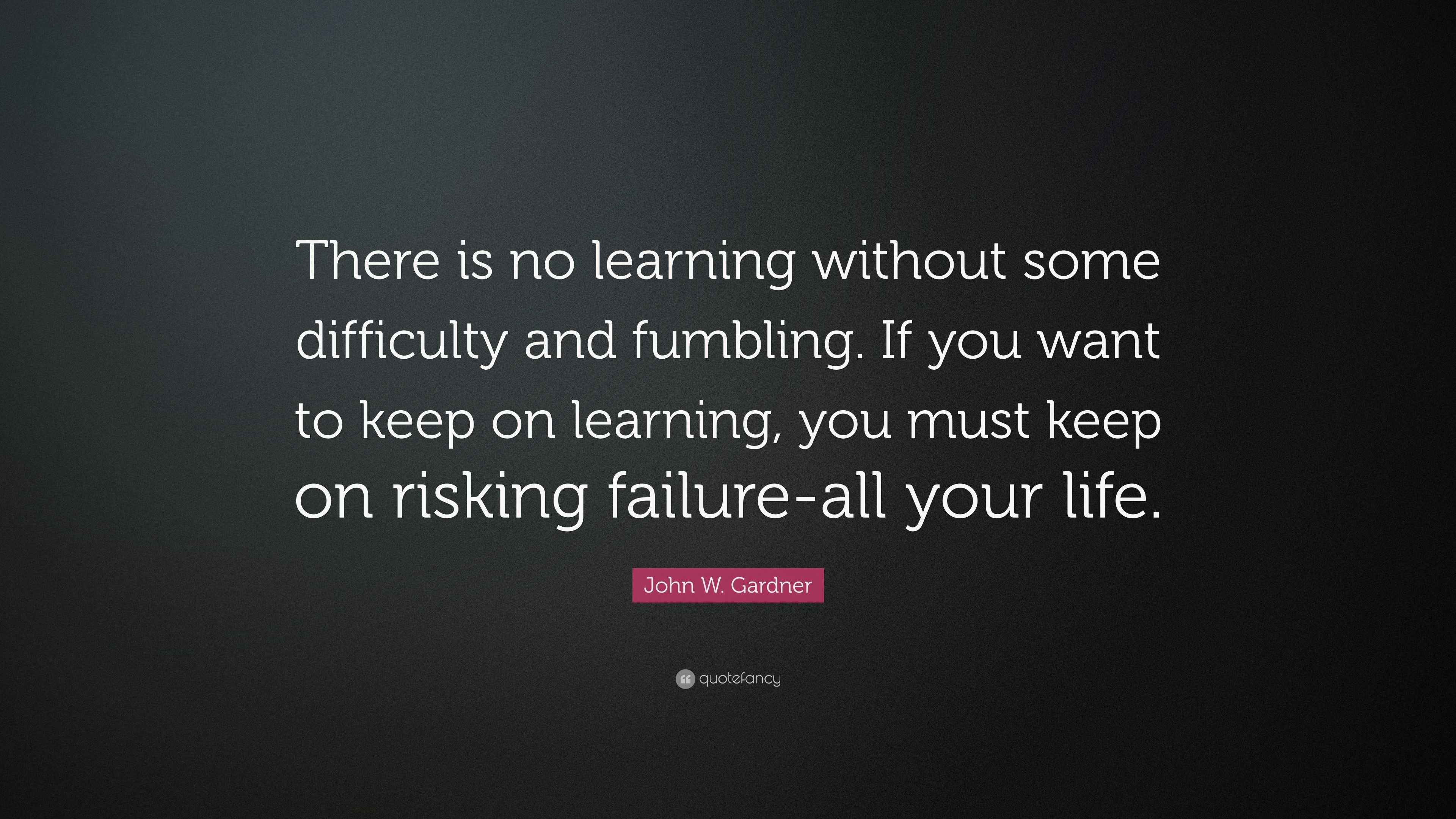 John W. Gardner Quote: “There is no learning without some difficulty ...