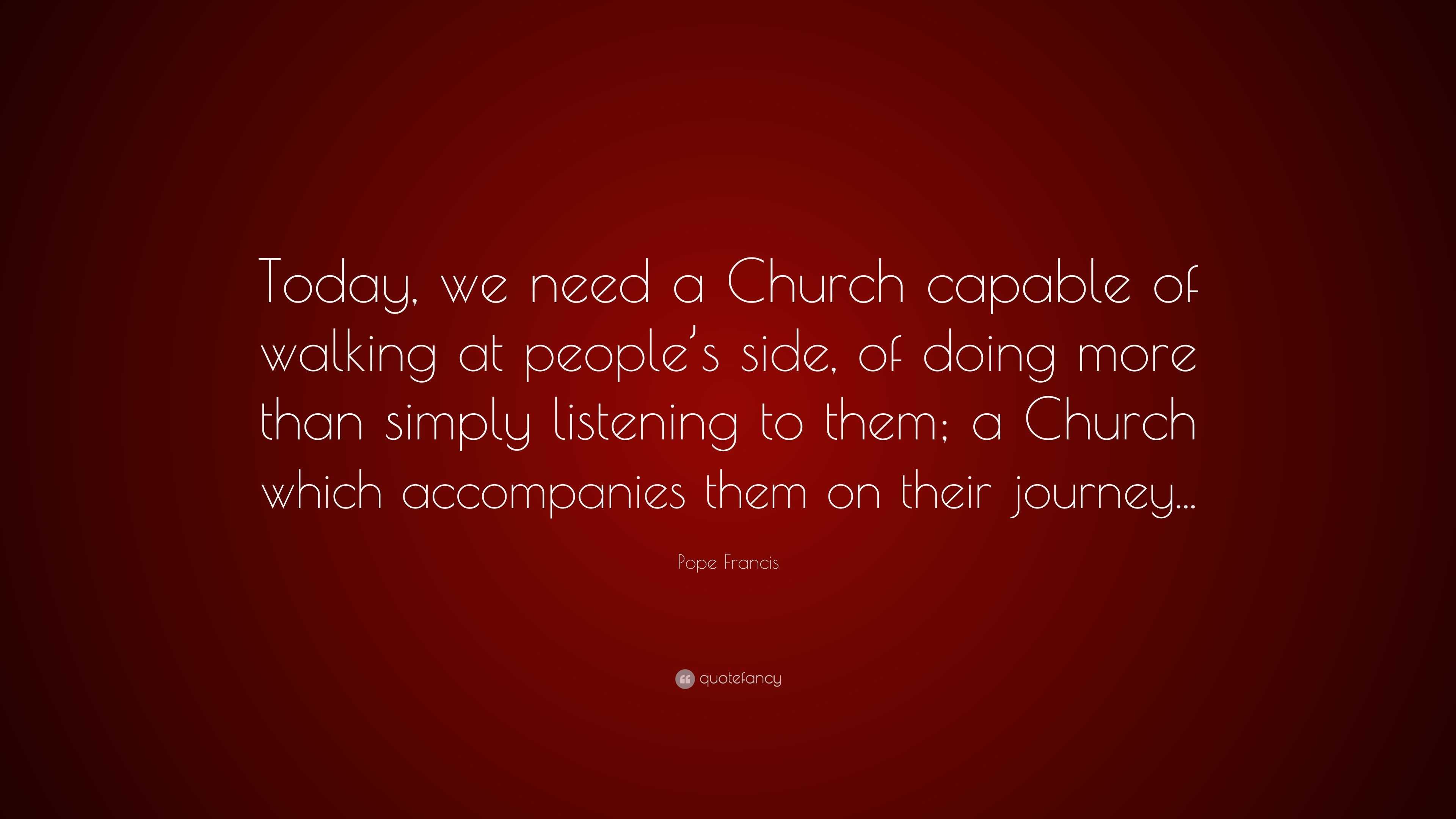 Pope Francis Quote: “Today, we need a Church capable of walking at ...