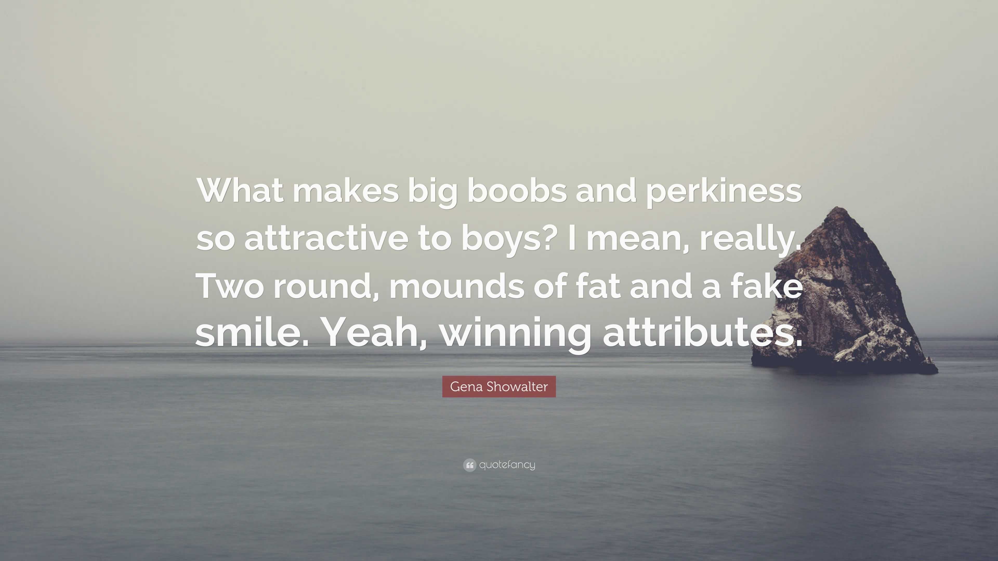 Gena Showalter Quote: “What makes big boobs and perkiness so attractive to  boys? I mean, really. Two round, mounds of fat and a fake smile. Yea”