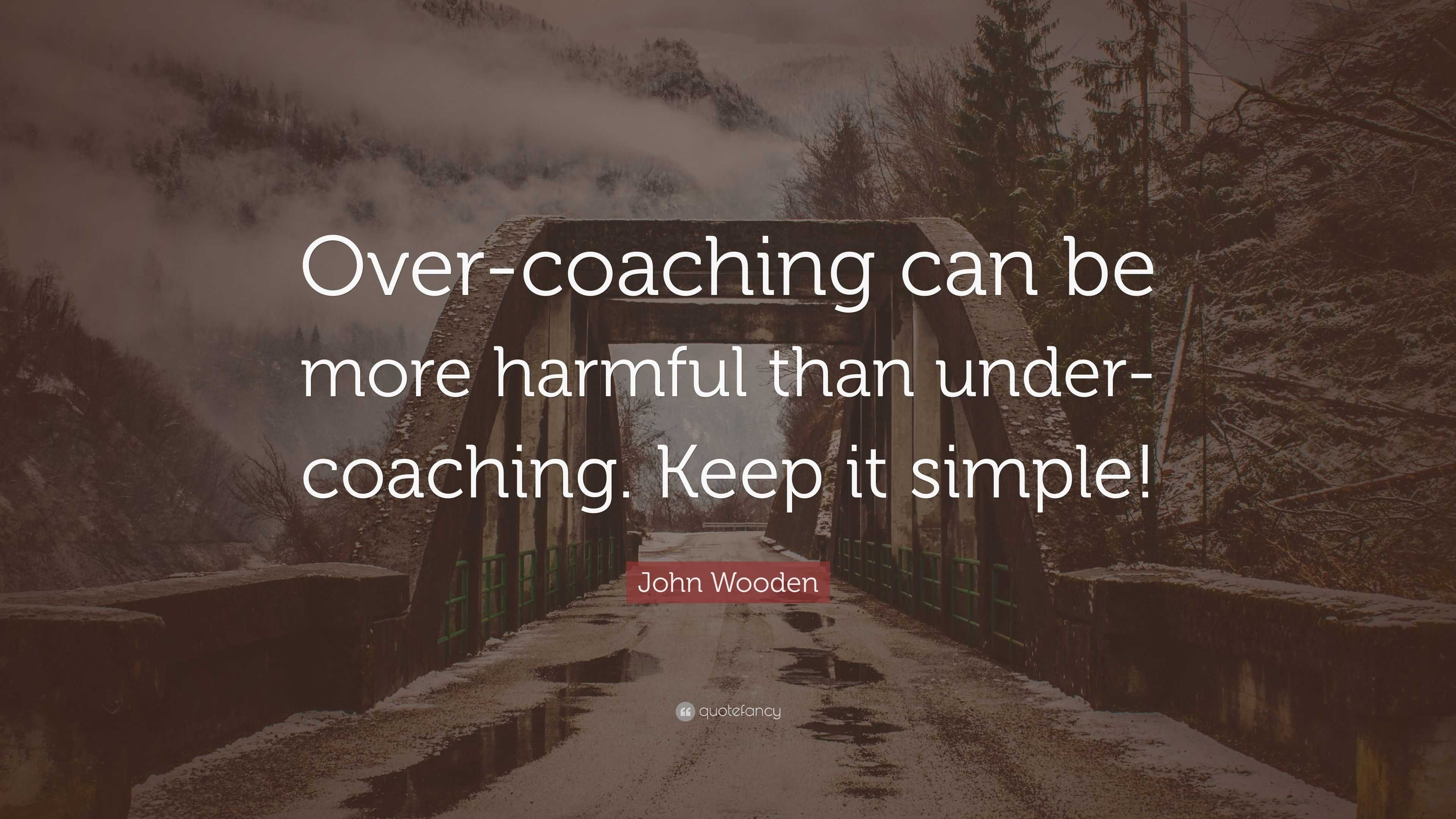 John Wooden Quote: “Over-coaching can be more harmful than under ...