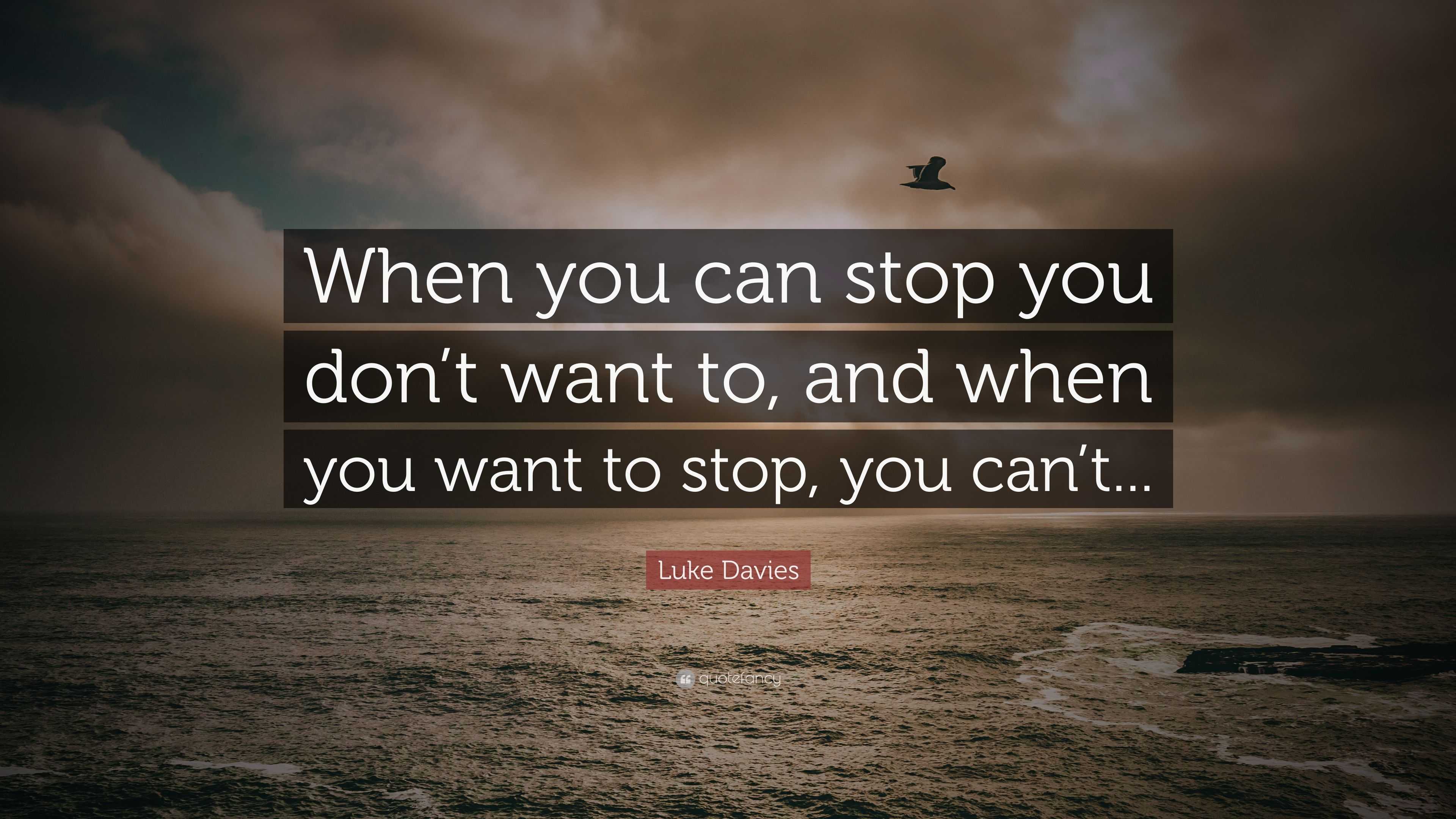 Luke Davies Quote: “When you can stop you don’t want to, and when you ...