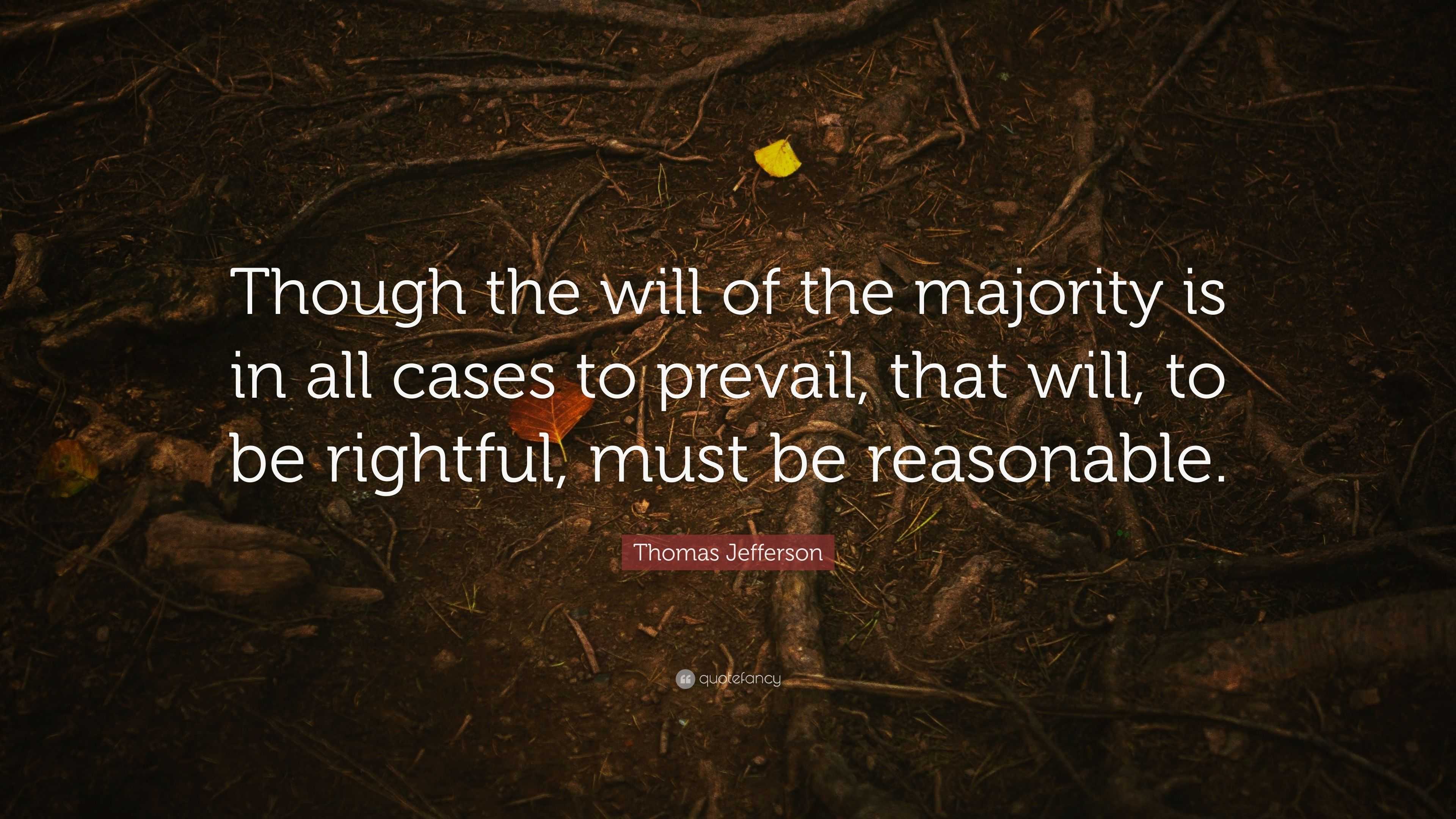 Thomas Jefferson Quote: “Though The Will Of The Majority Is In All ...