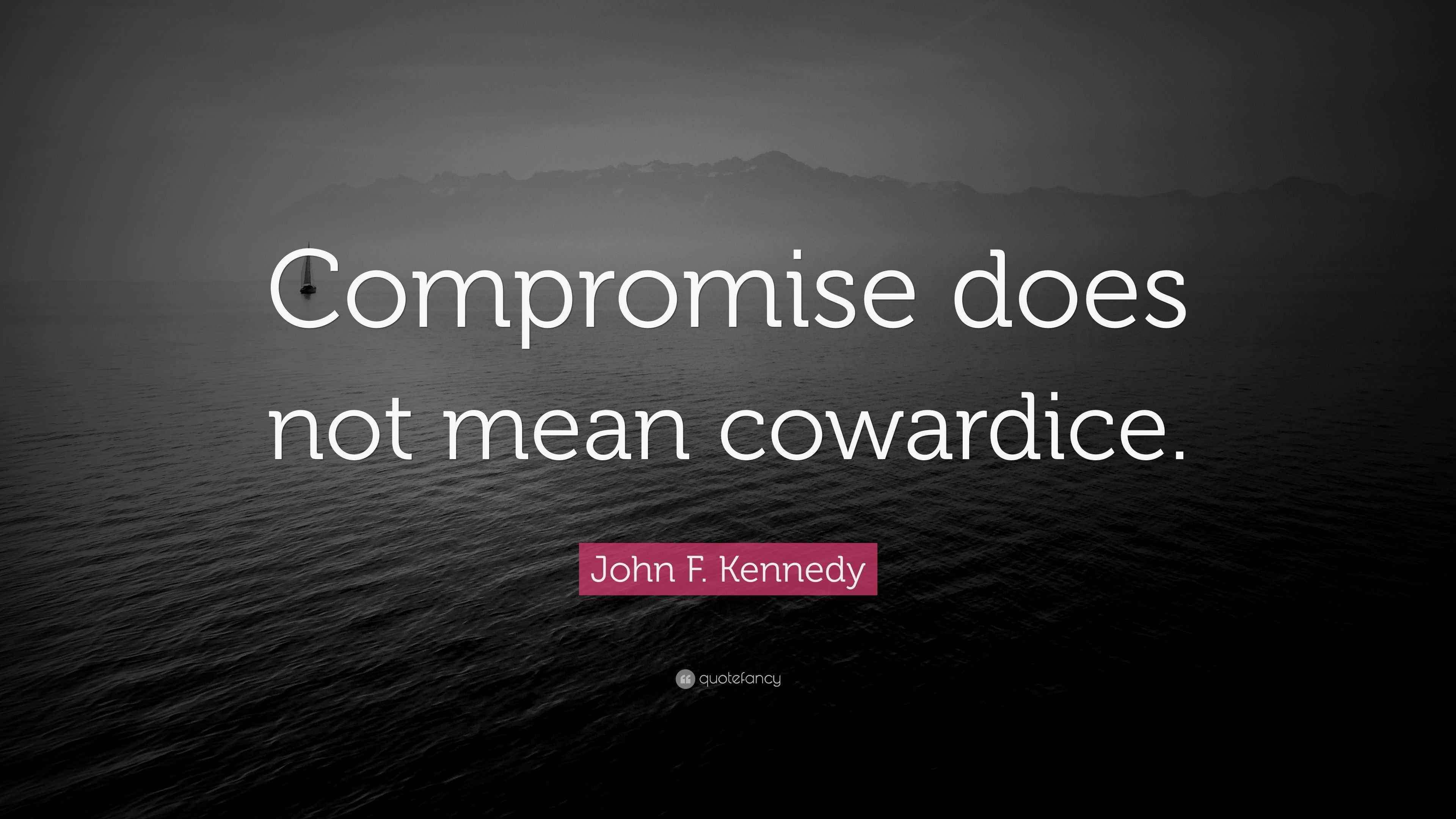 John F. Kennedy Quote does not mean cowardice.”