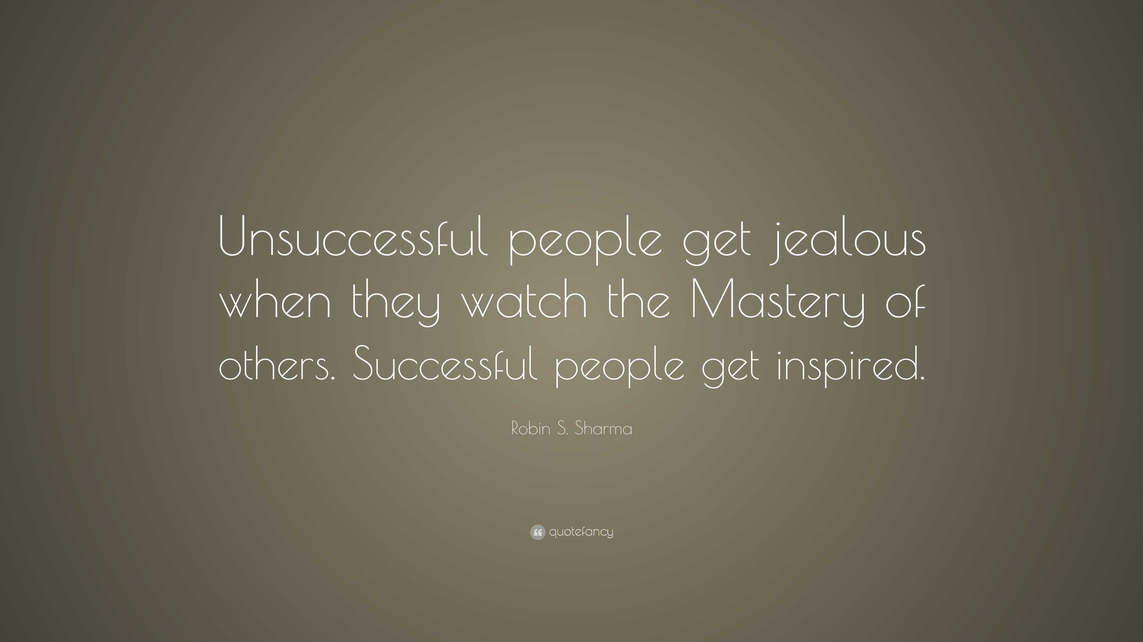 Robin S. Sharma Quote: “Unsuccessful people get jealous when they watch ...