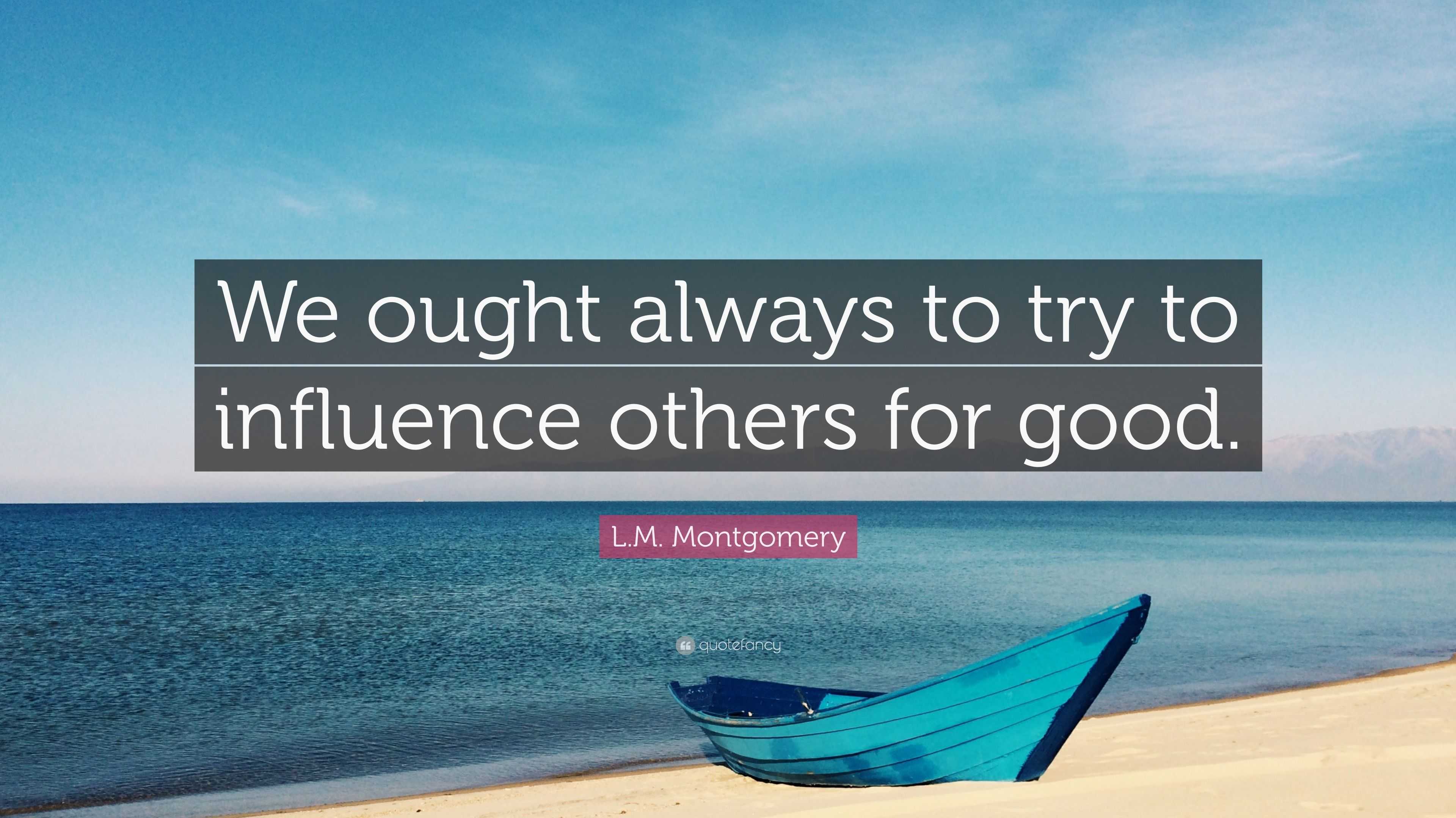 L.M. Montgomery Quote: “We ought always to try to influence others for ...