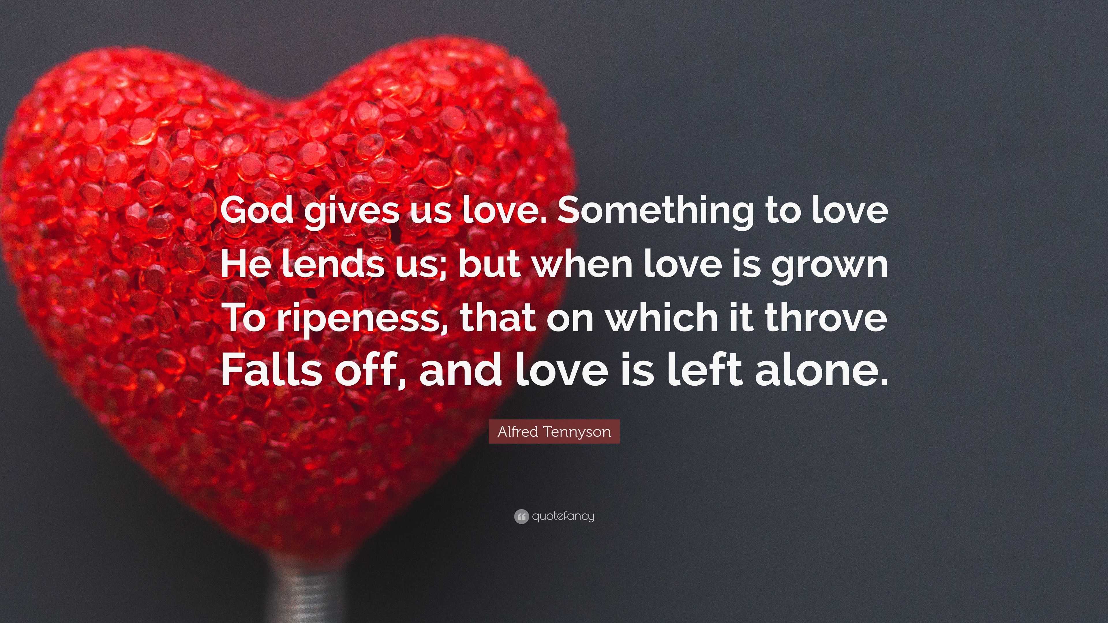 Alfred Tennyson Quote: “God gives us love. Something to love He lends ...