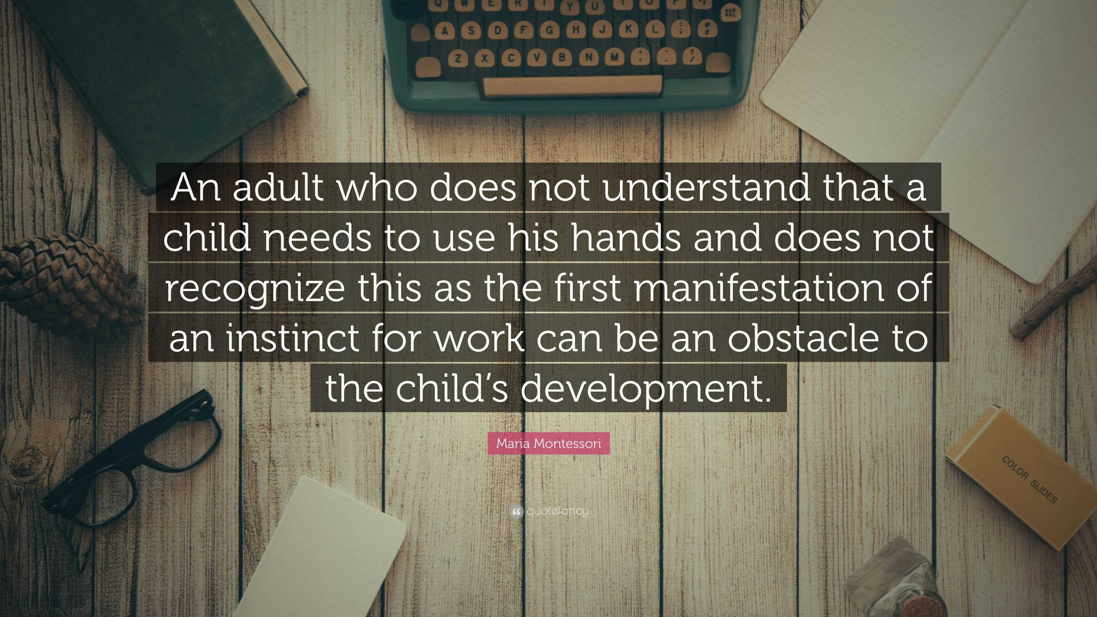 Maria Montessori Quote: “An adult who does not understand that a child ...