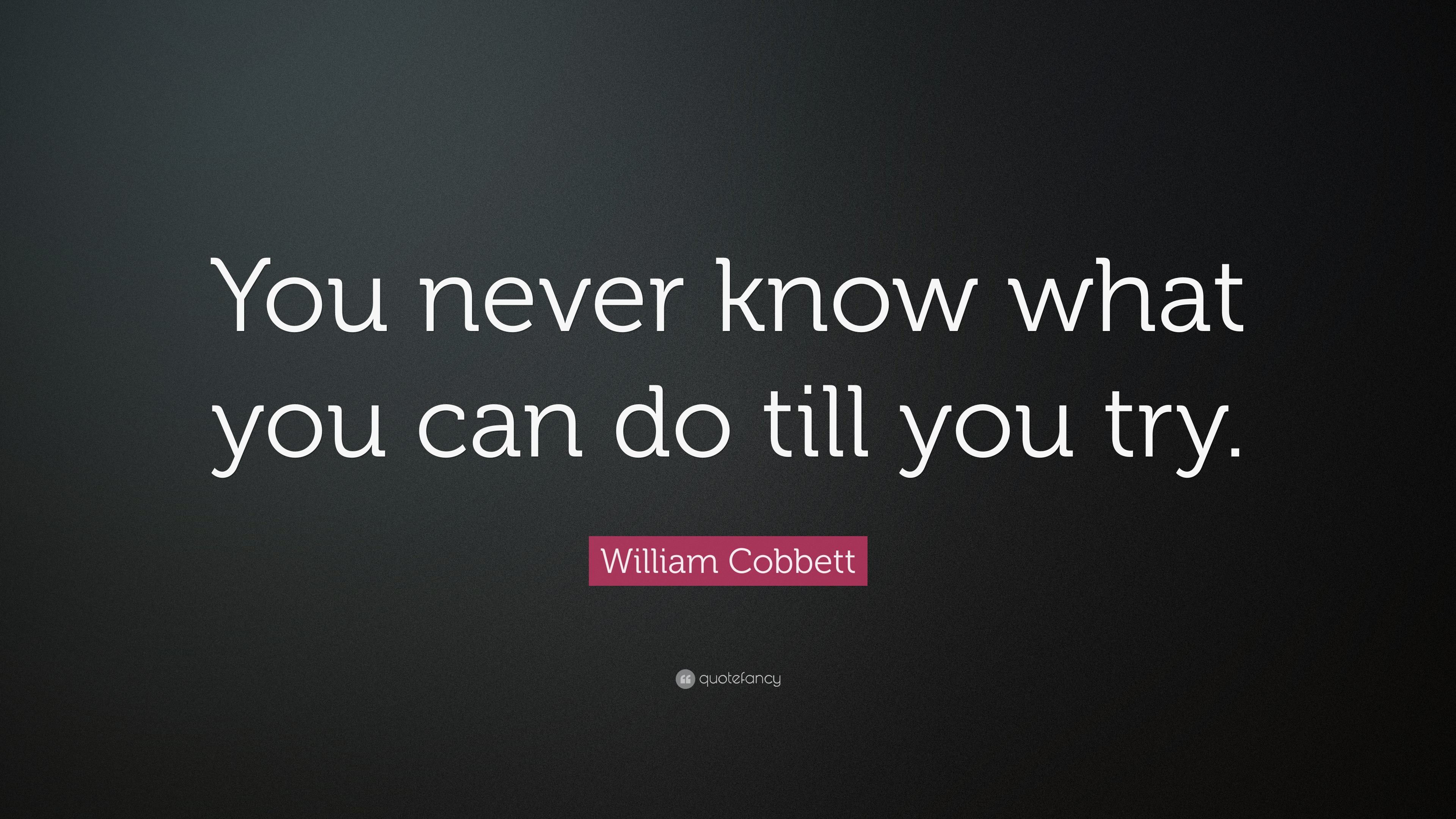 William Cobbett Quote: “You never know what you can do till you try.”