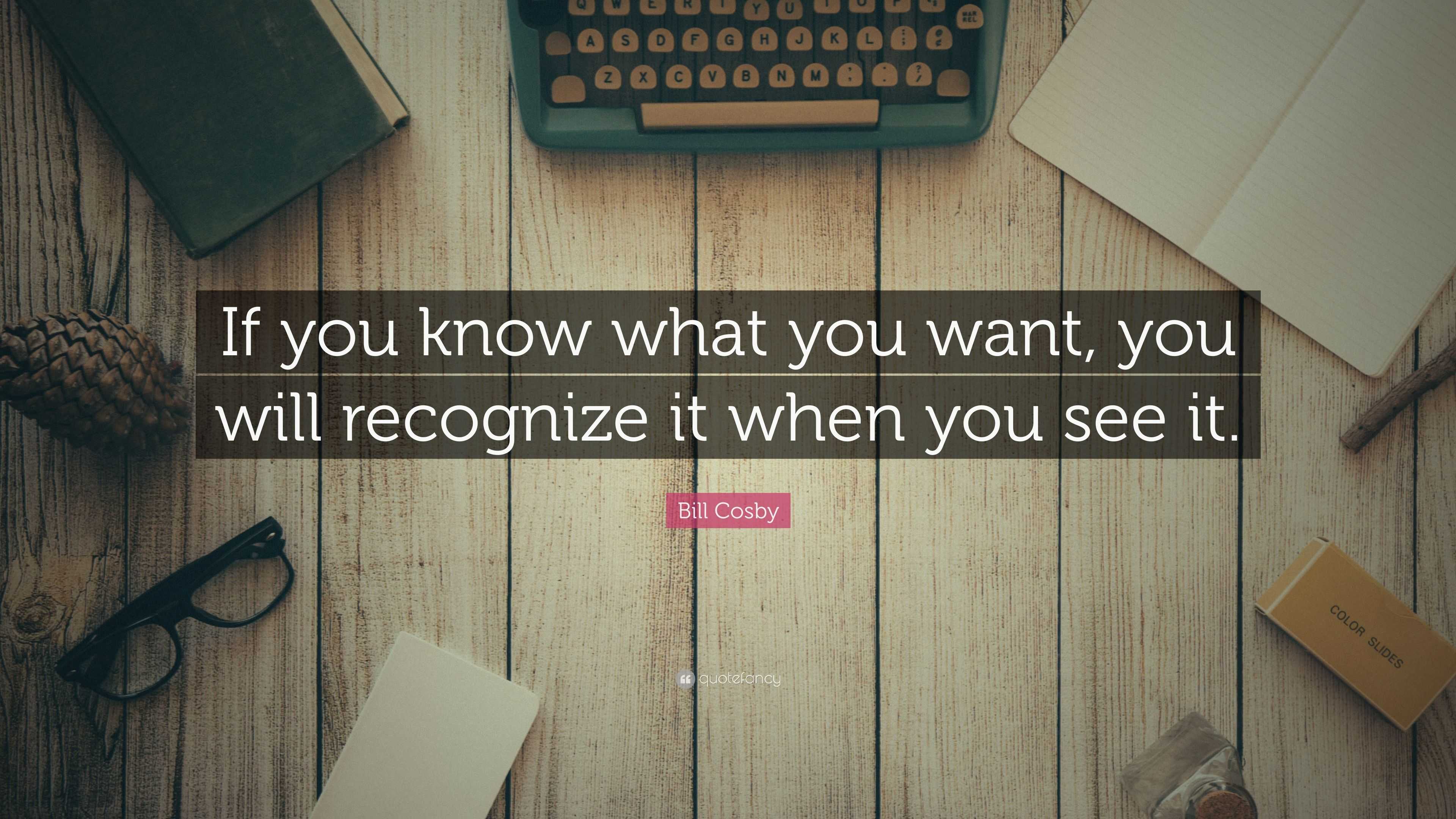 Bill Cosby Quote: “If you know what you want, you will recognize it ...