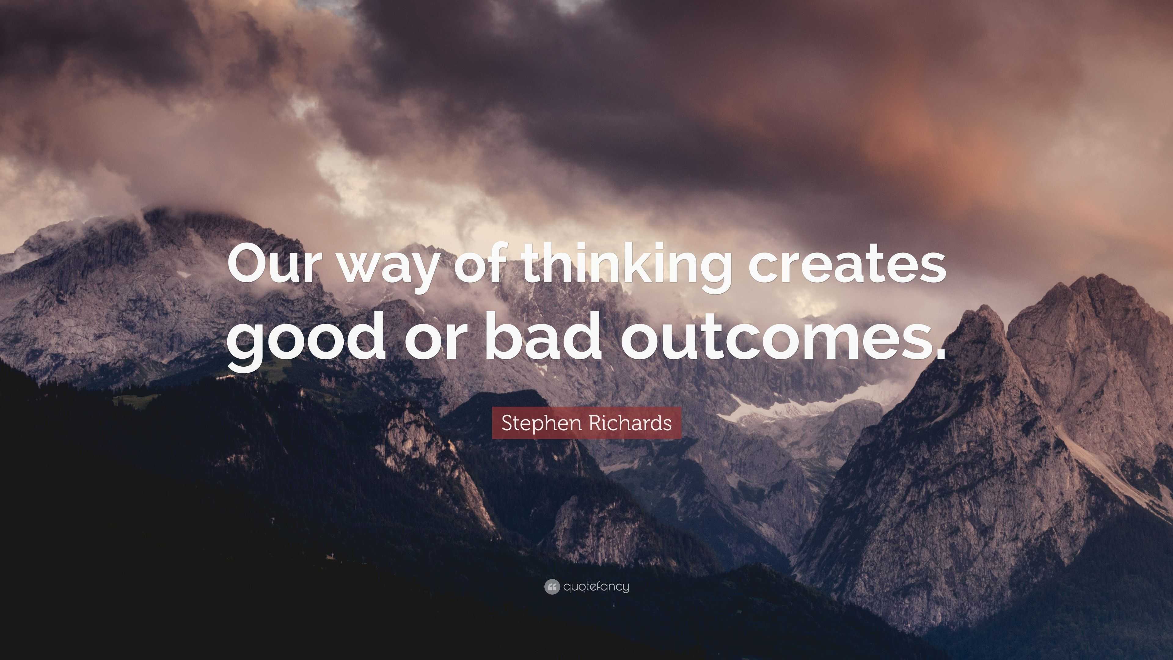 Stephen Richards Quote: “Our way of thinking creates good or bad outcomes.”