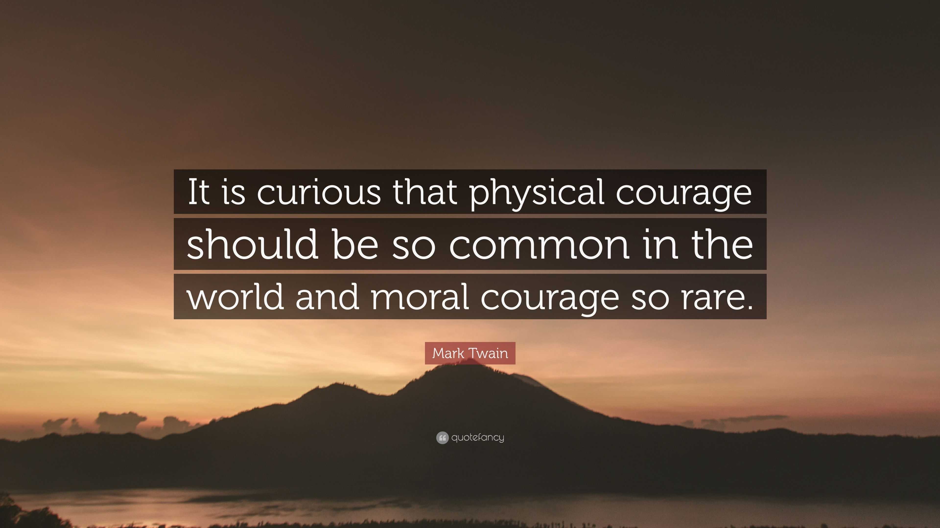 Mark Twain Quote: "It is curious that physical courage should be so common in the world and ...