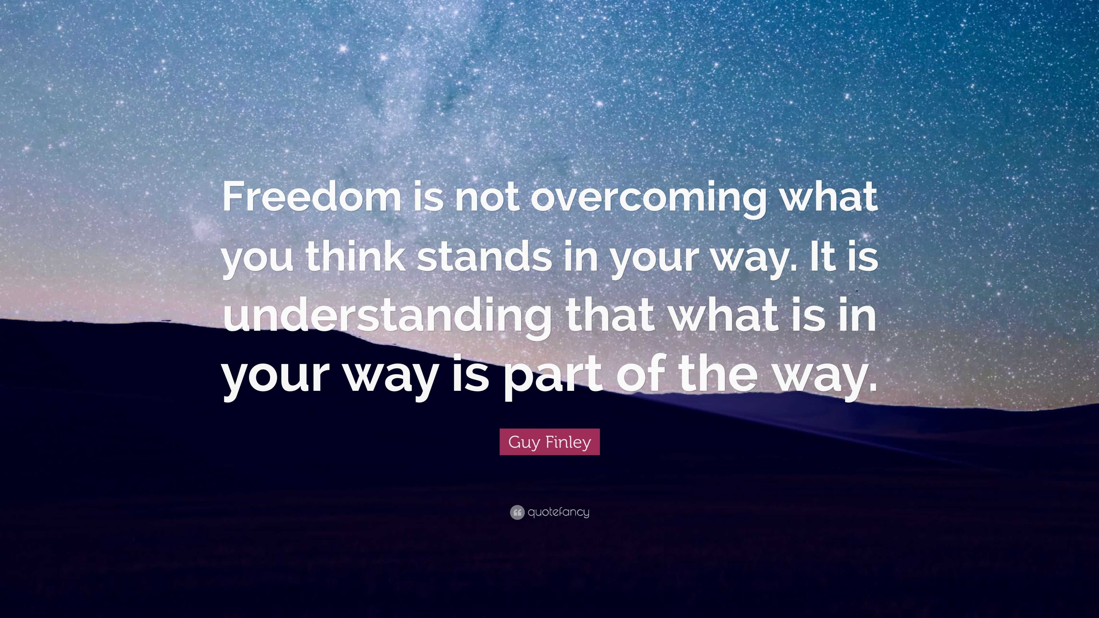 Guy Finley Quote: “Freedom is not overcoming what you think stands in ...