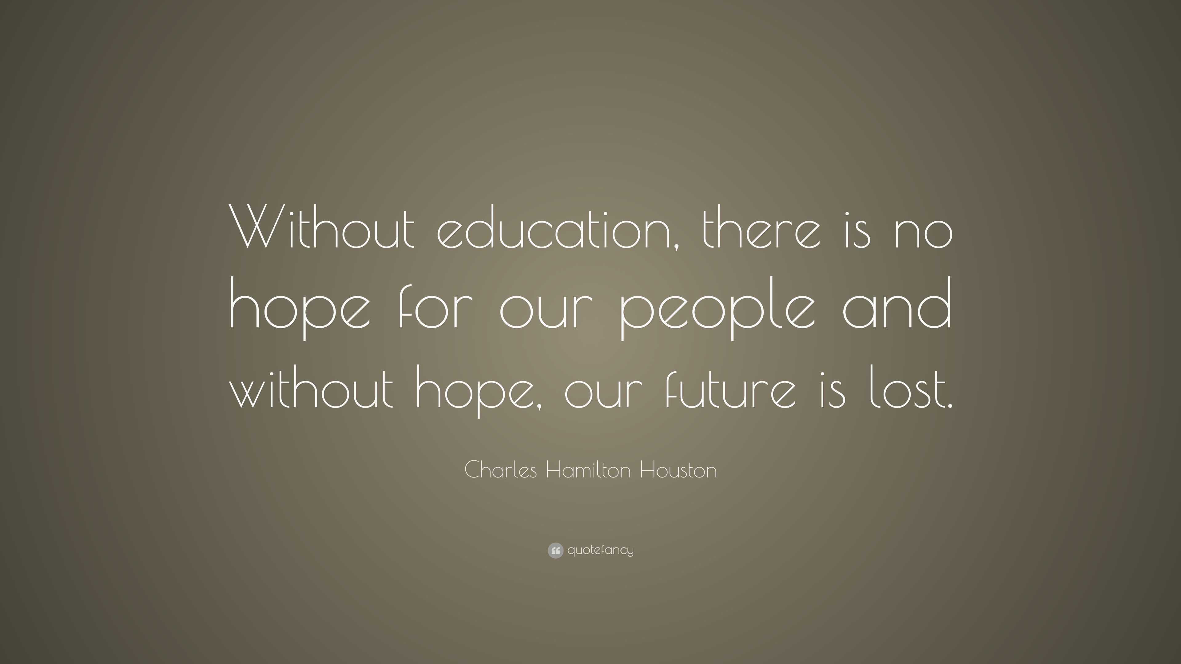 Charles Hamilton Houston Quote: “Without education, there is no hope ...