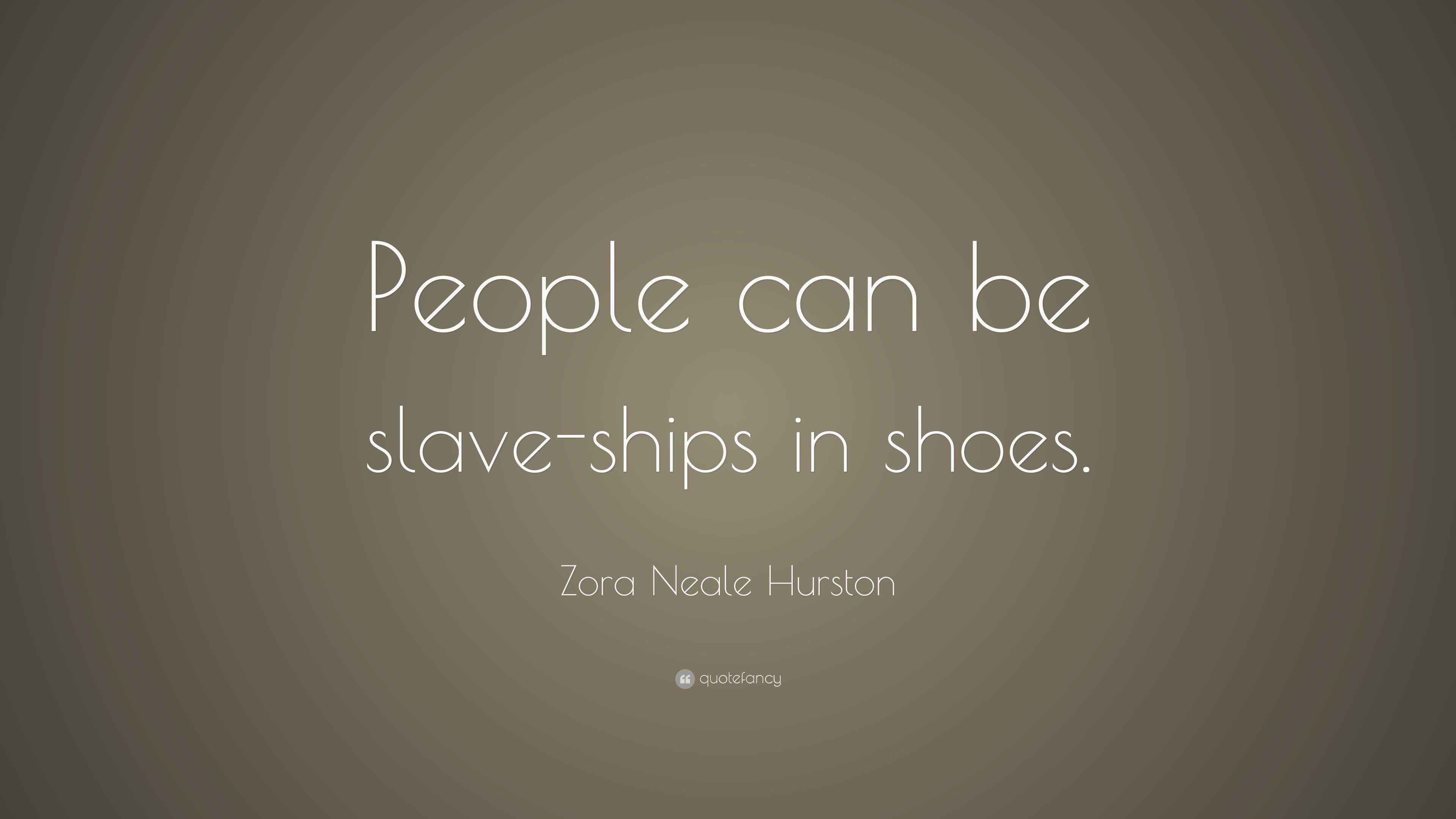 Zora Neale Hurston Quote “People can be slaveships in shoes.”