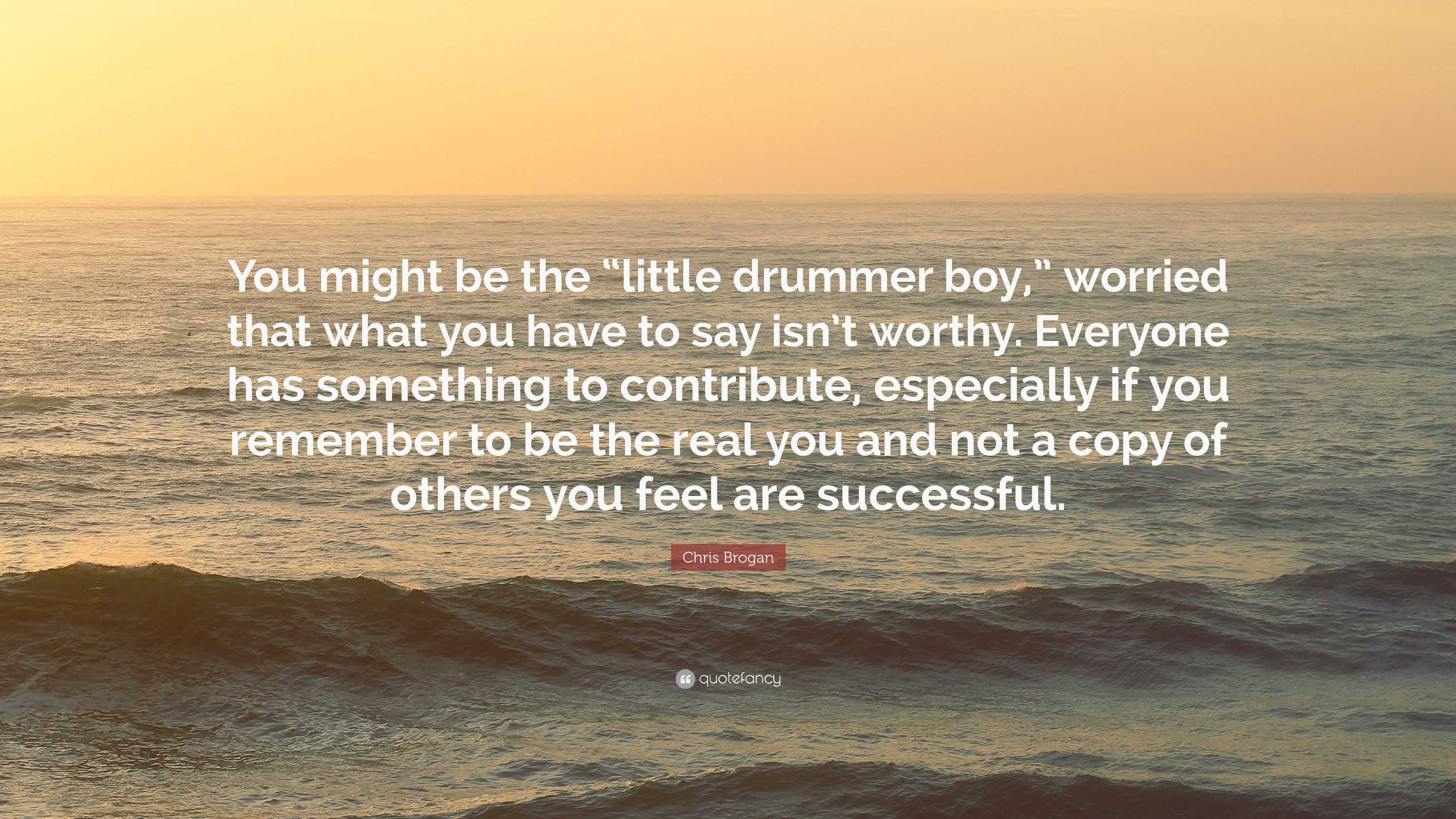 Chris Brogan Quote: “You might be the “little drummer boy,” worried