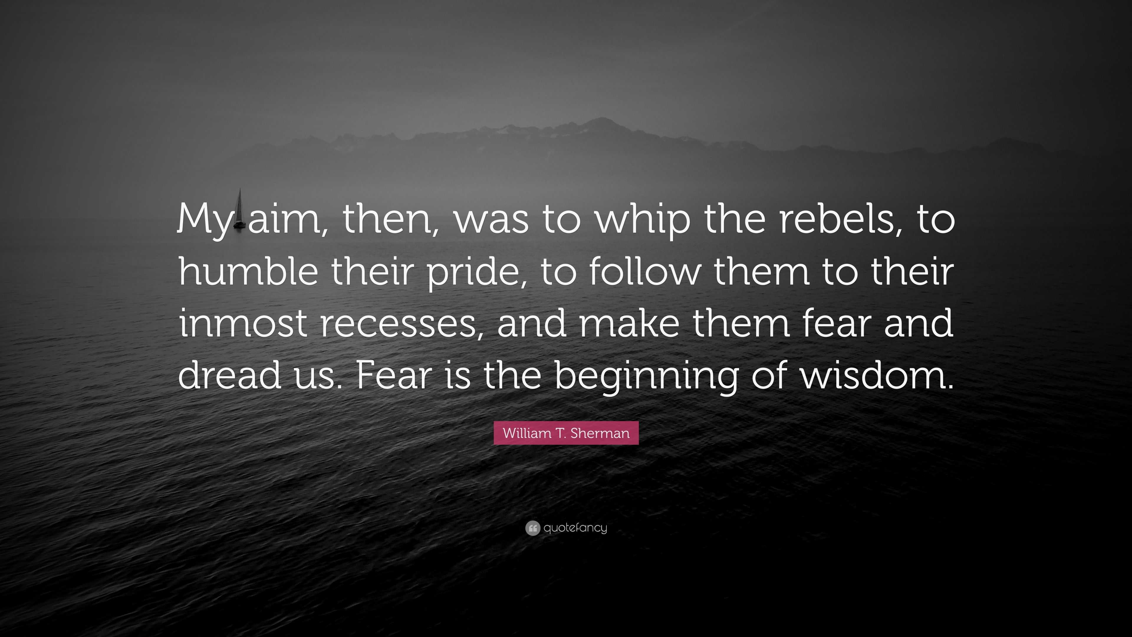 William T. Sherman Quote: “My aim, then, was to whip the rebels, to ...