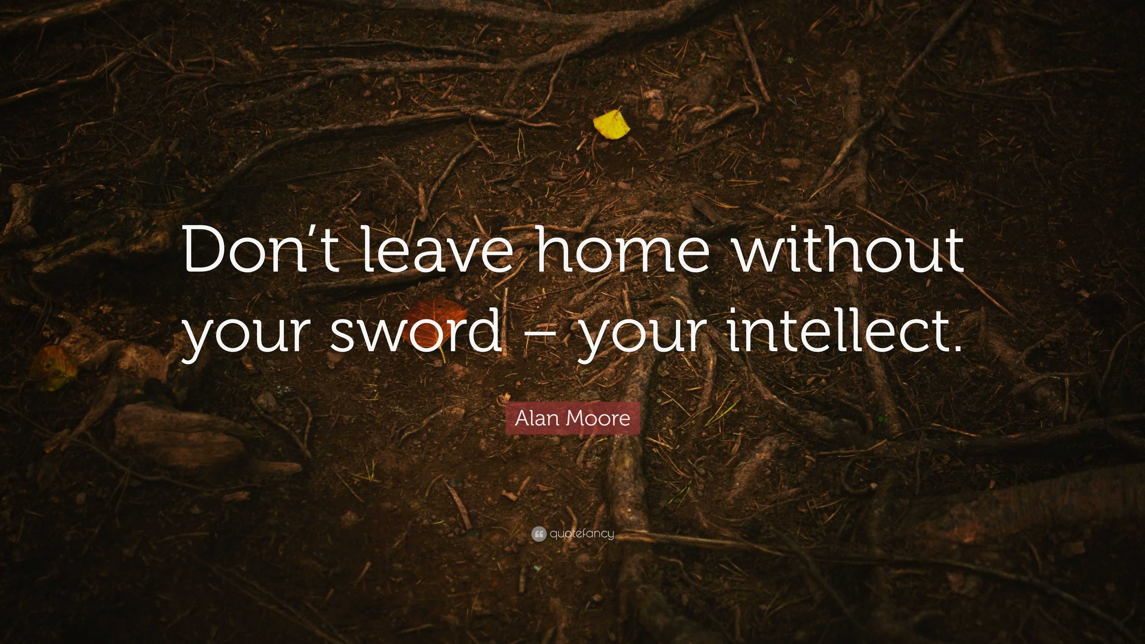 Alan Moore Quote “dont Leave Home Without Your Sword Your Intellect”