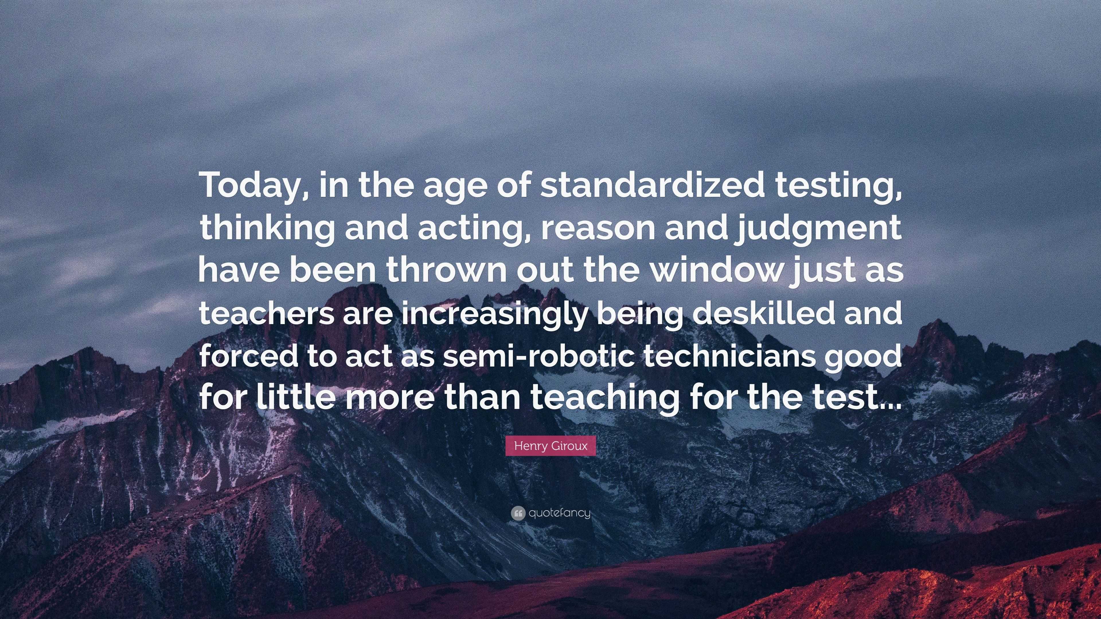 Henry Giroux Quote “Today, in the age of standardized testing