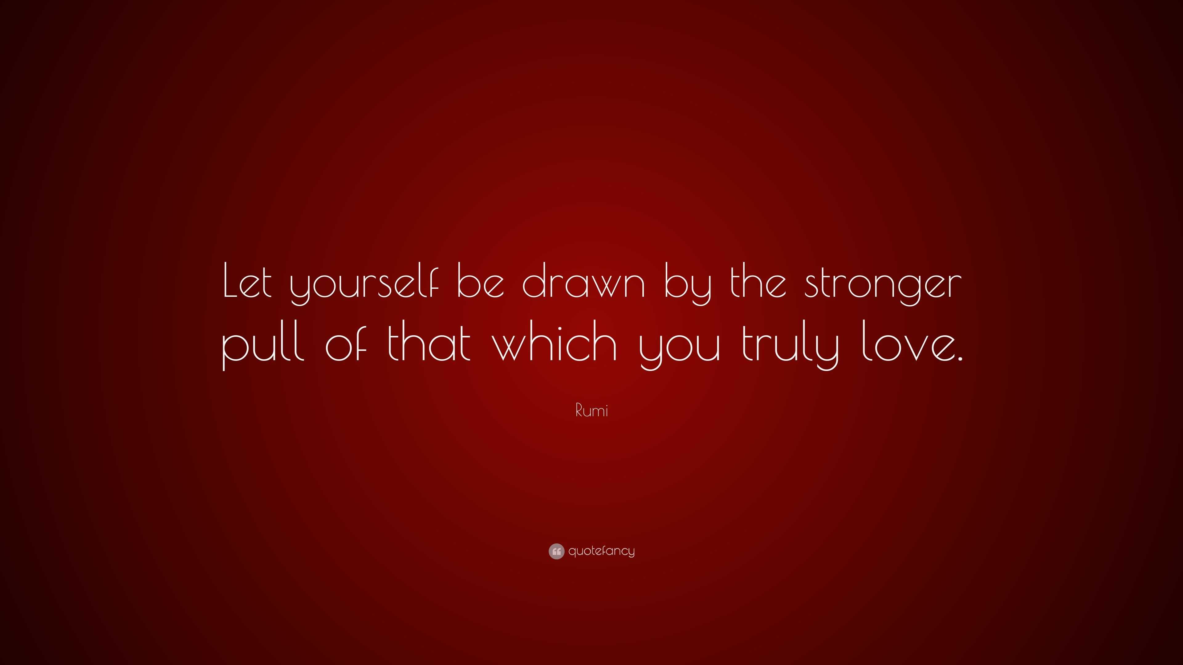 Rumi Quote: “Let yourself be drawn by the stronger pull of that which ...