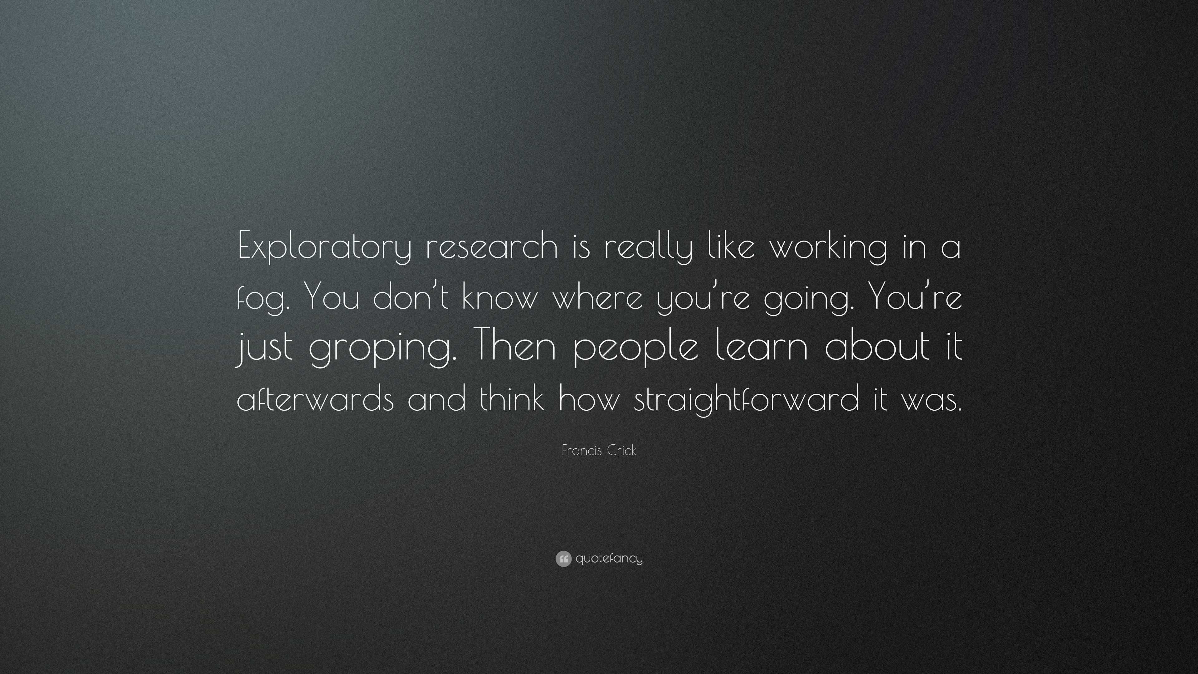 Francis Crick Quote: “Exploratory research is really like working in a ...