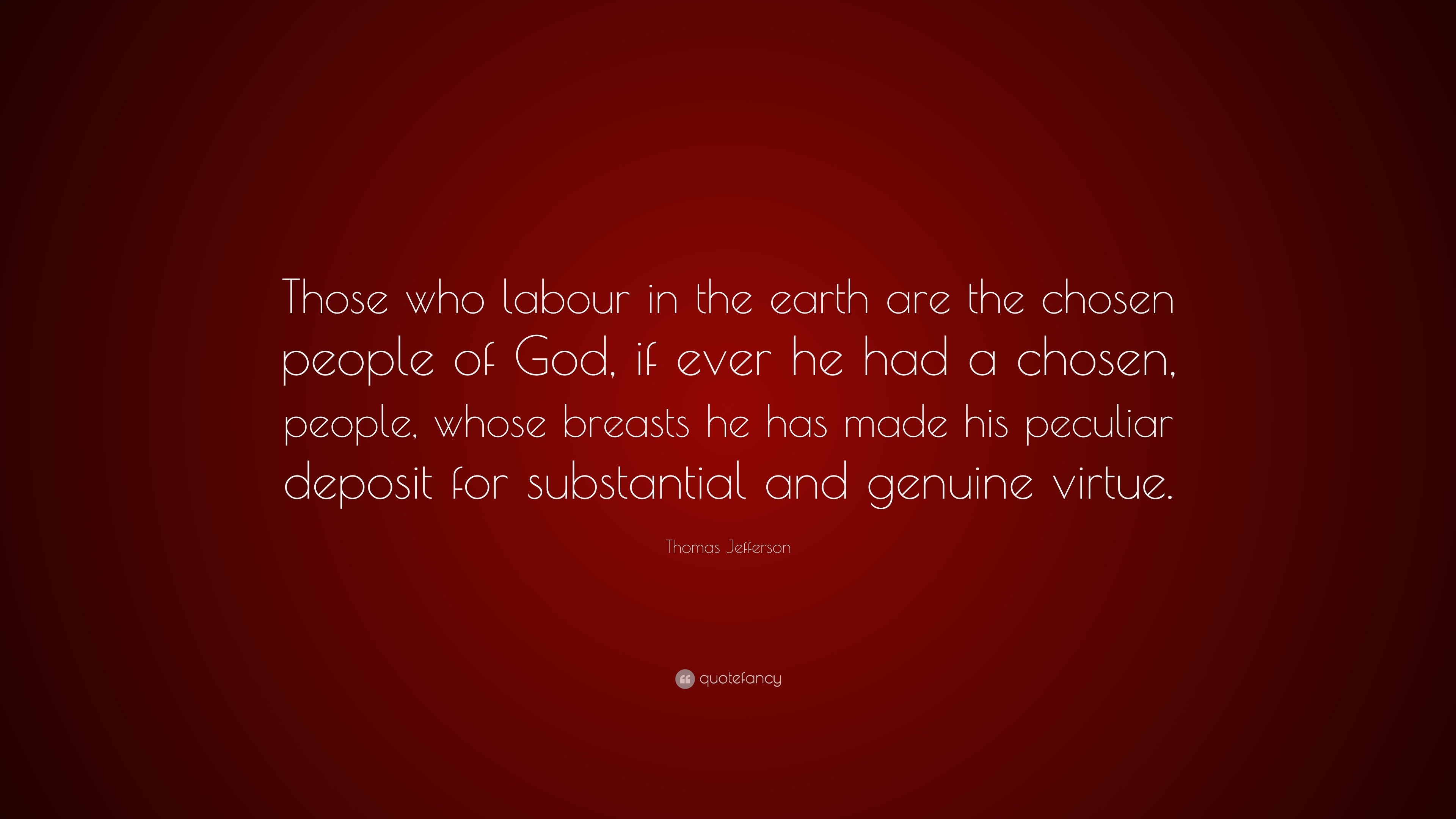 Thomas Jefferson Quote: “Those who labour in the earth are the chosen ...