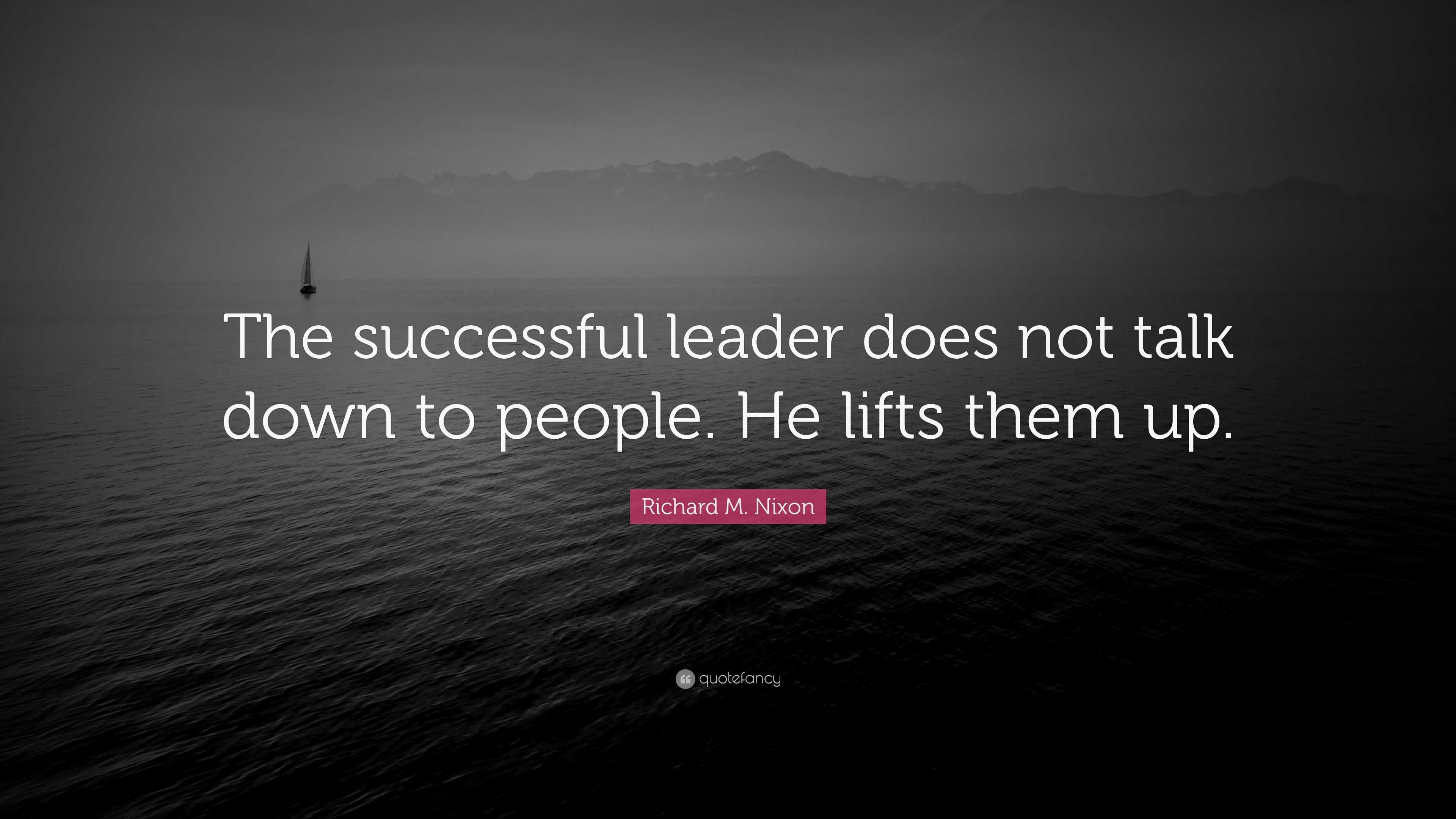 Richard M. Nixon Quote: “The successful leader does not talk down to ...