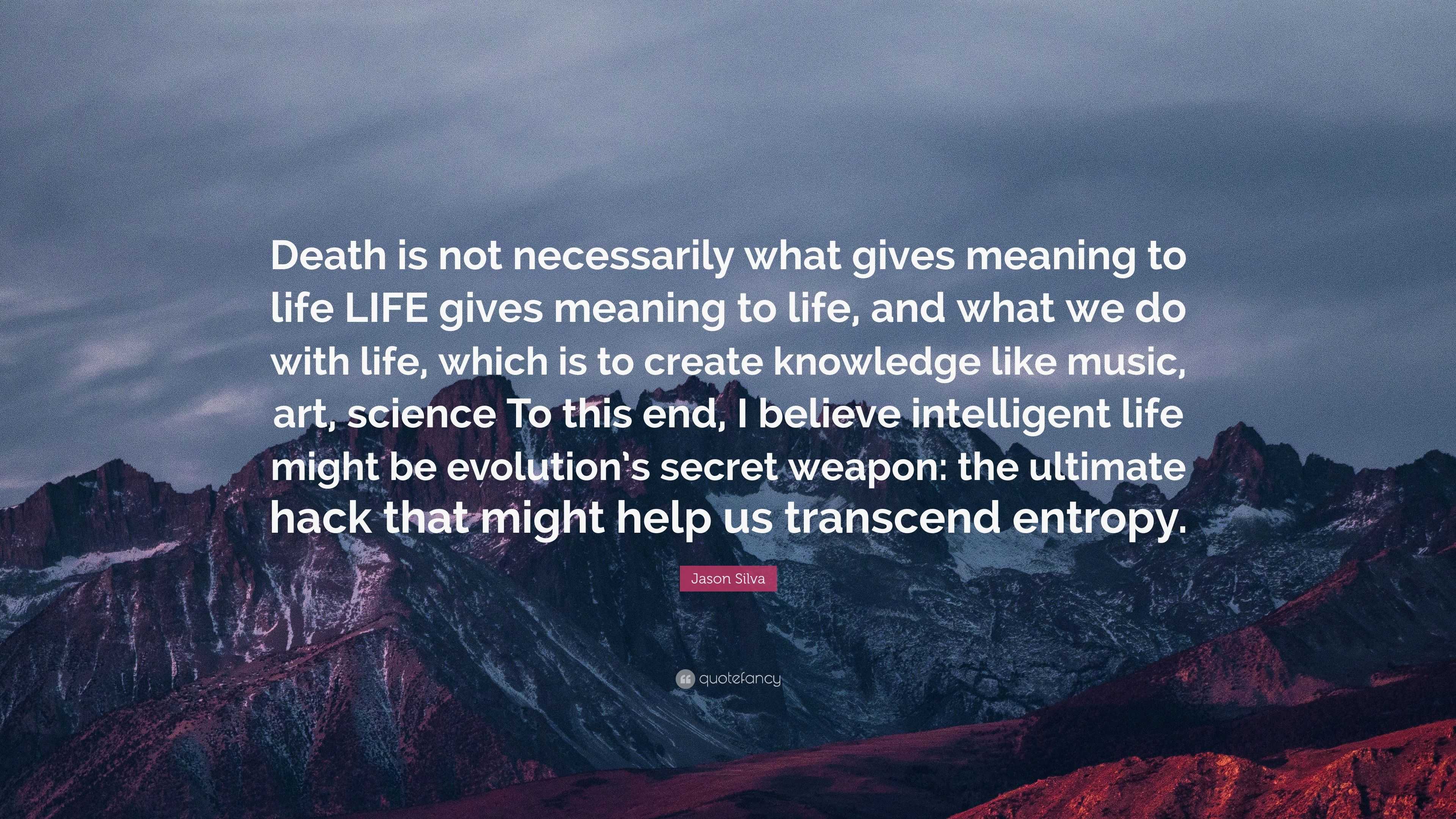 Jason Silva Quote “Death is not necessarily what gives meaning to life LIFE gives