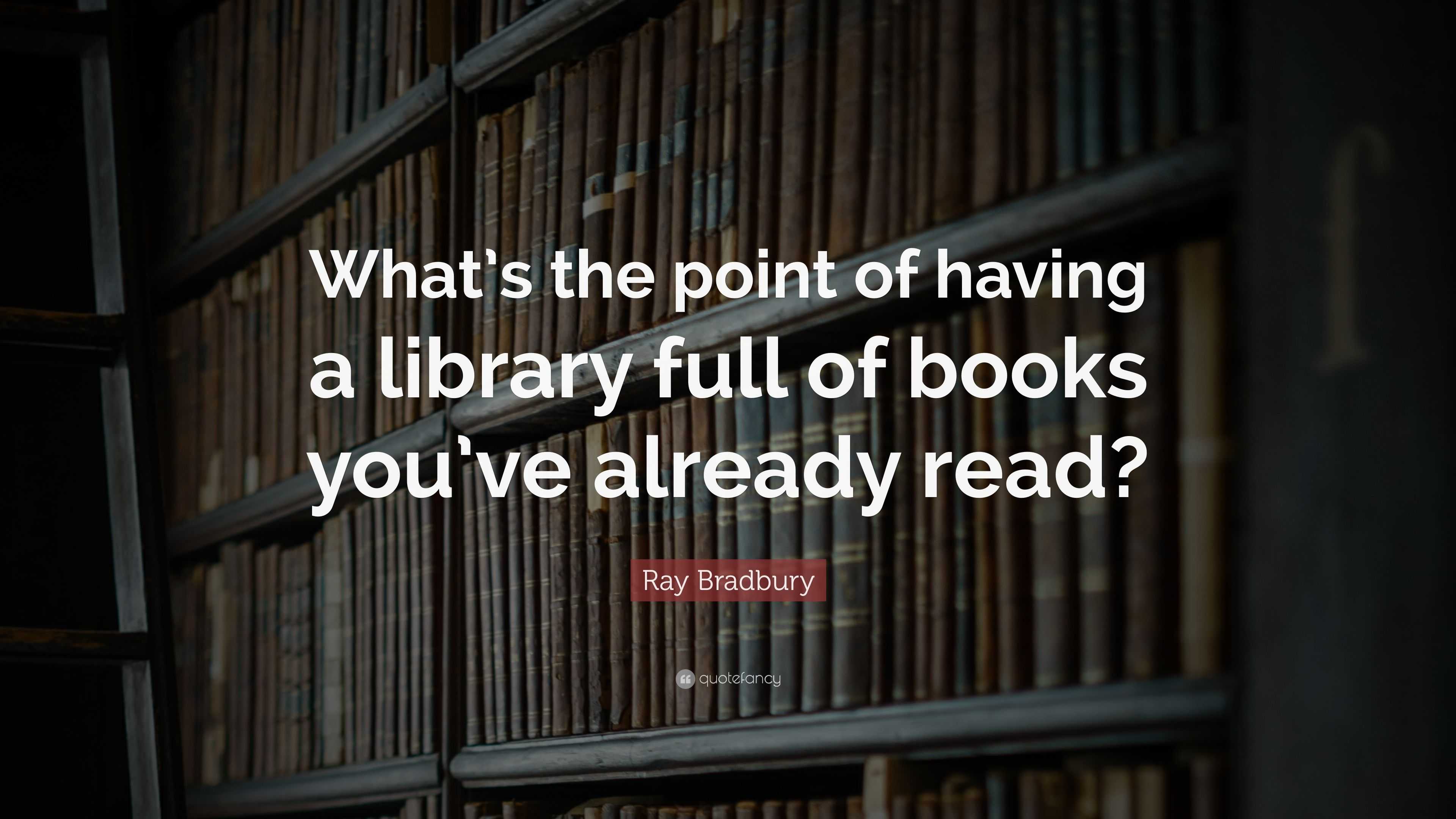 Ray Bradbury Quote: “What’s the point of having a library full of books ...