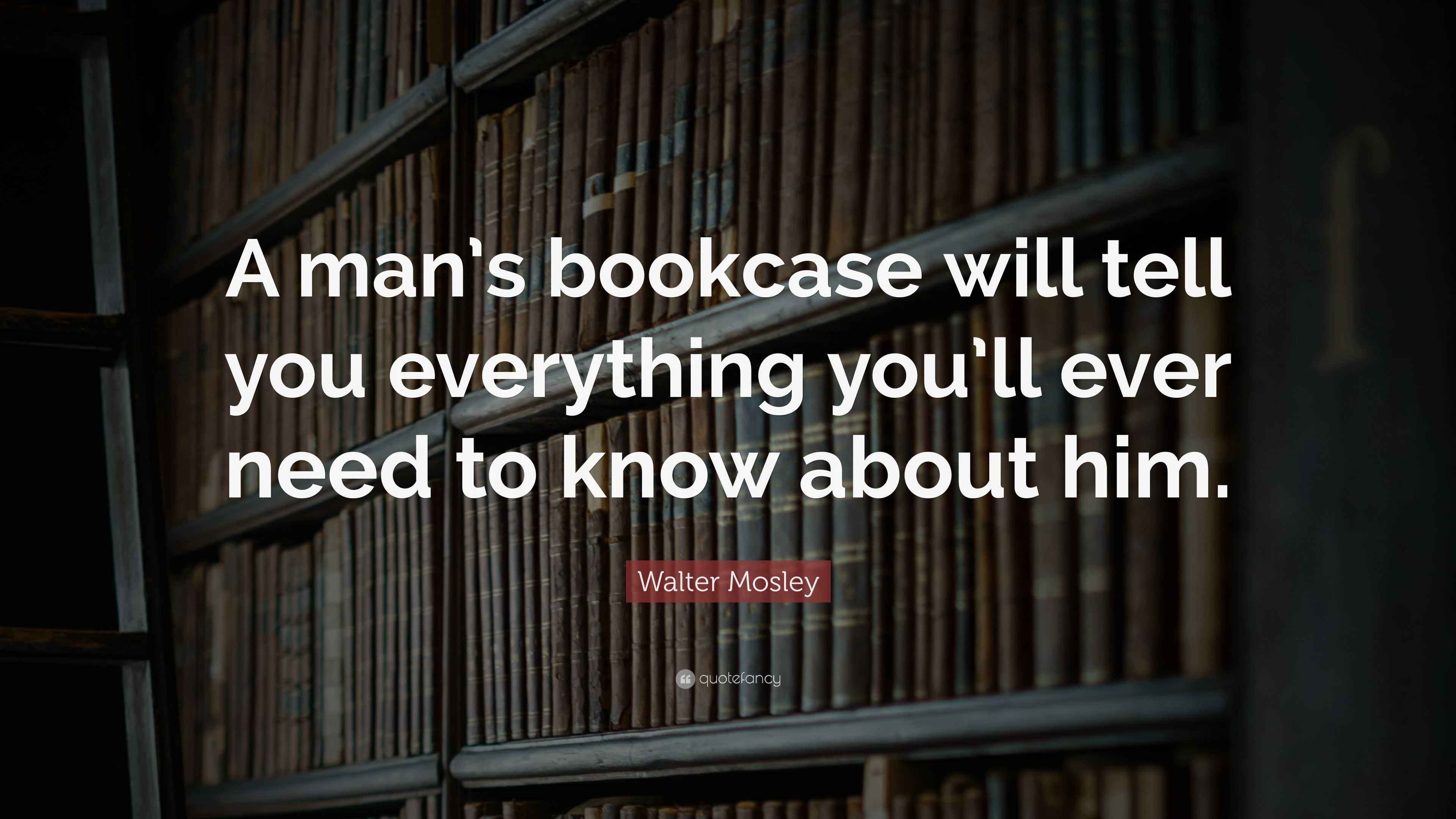 Walter Mosley Quote “A man’s bookcase will tell you everything you’ll