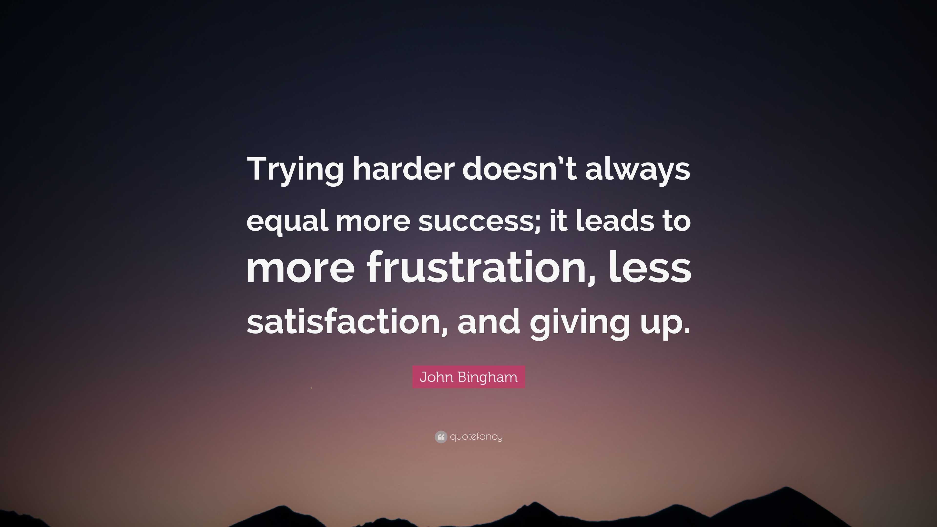 John Bingham Quote: “Trying harder doesn’t always equal more success ...