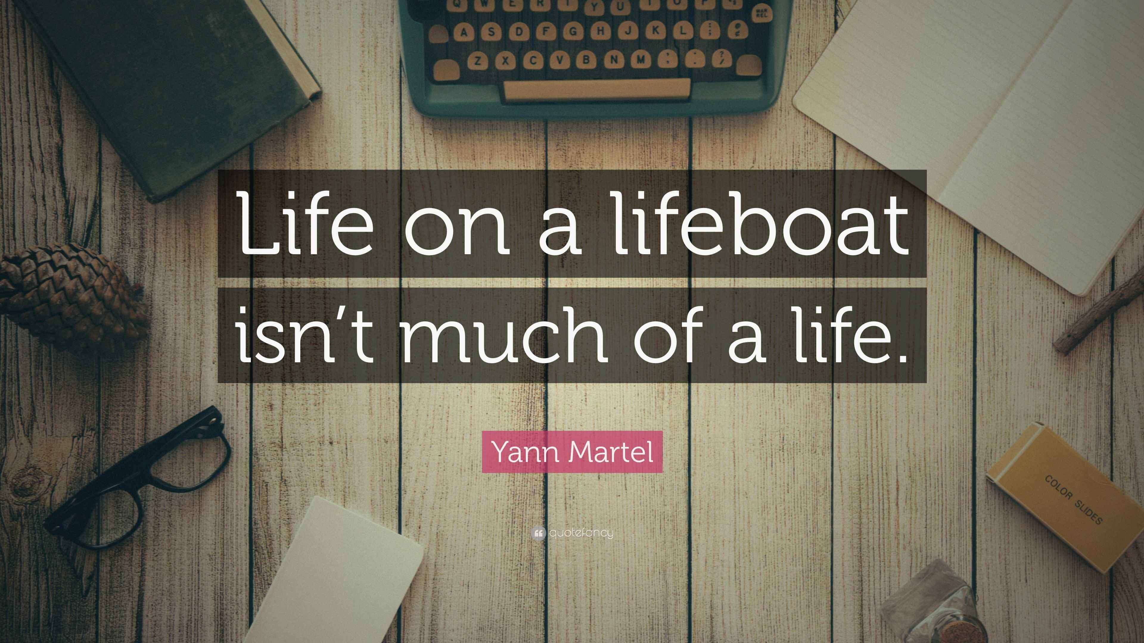 Yann Martel Quote: “Life on a lifeboat isn’t much of a life.”