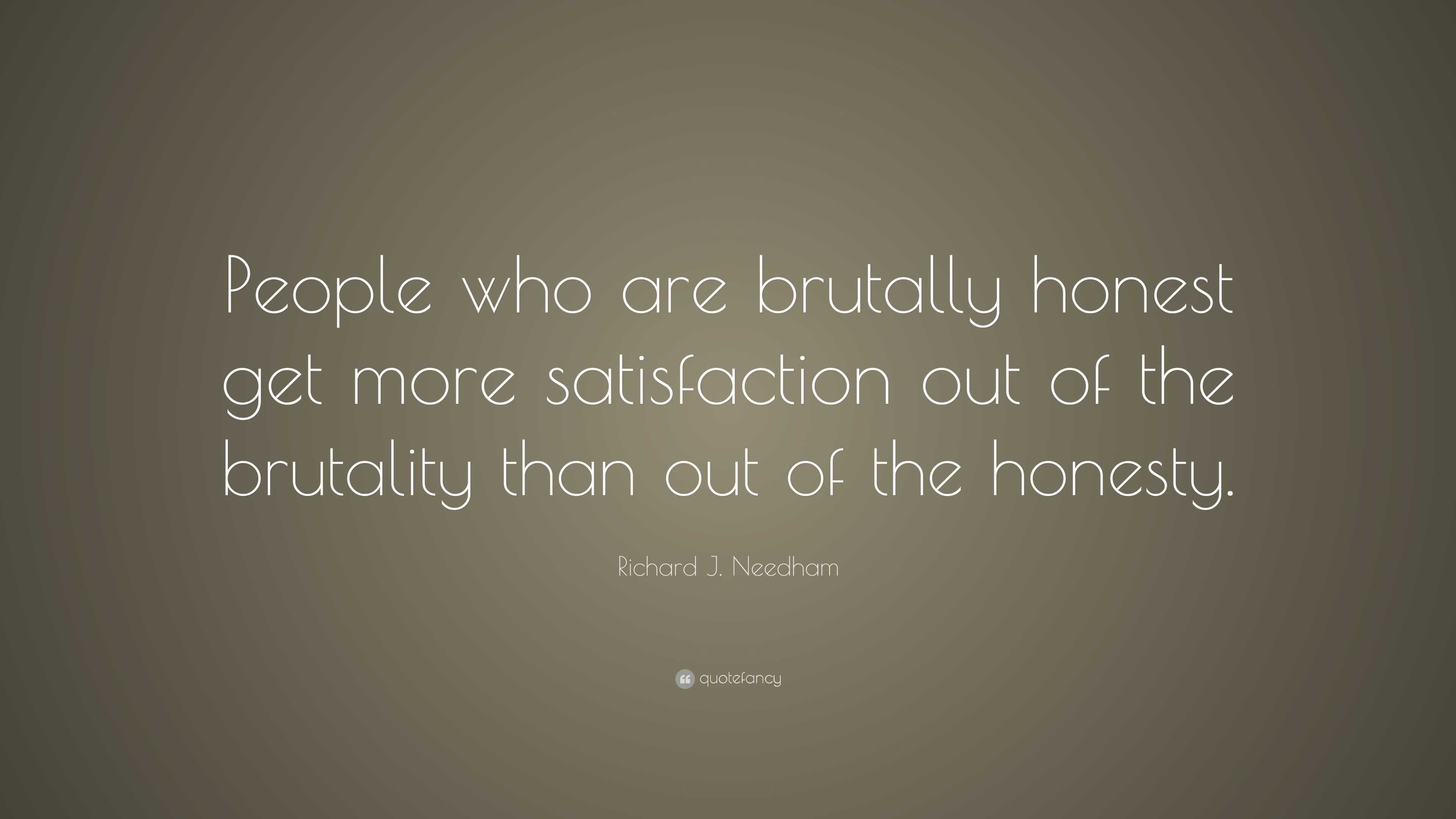 Richard J. Needham Quote: “People Who Are Brutally Honest Get More ...