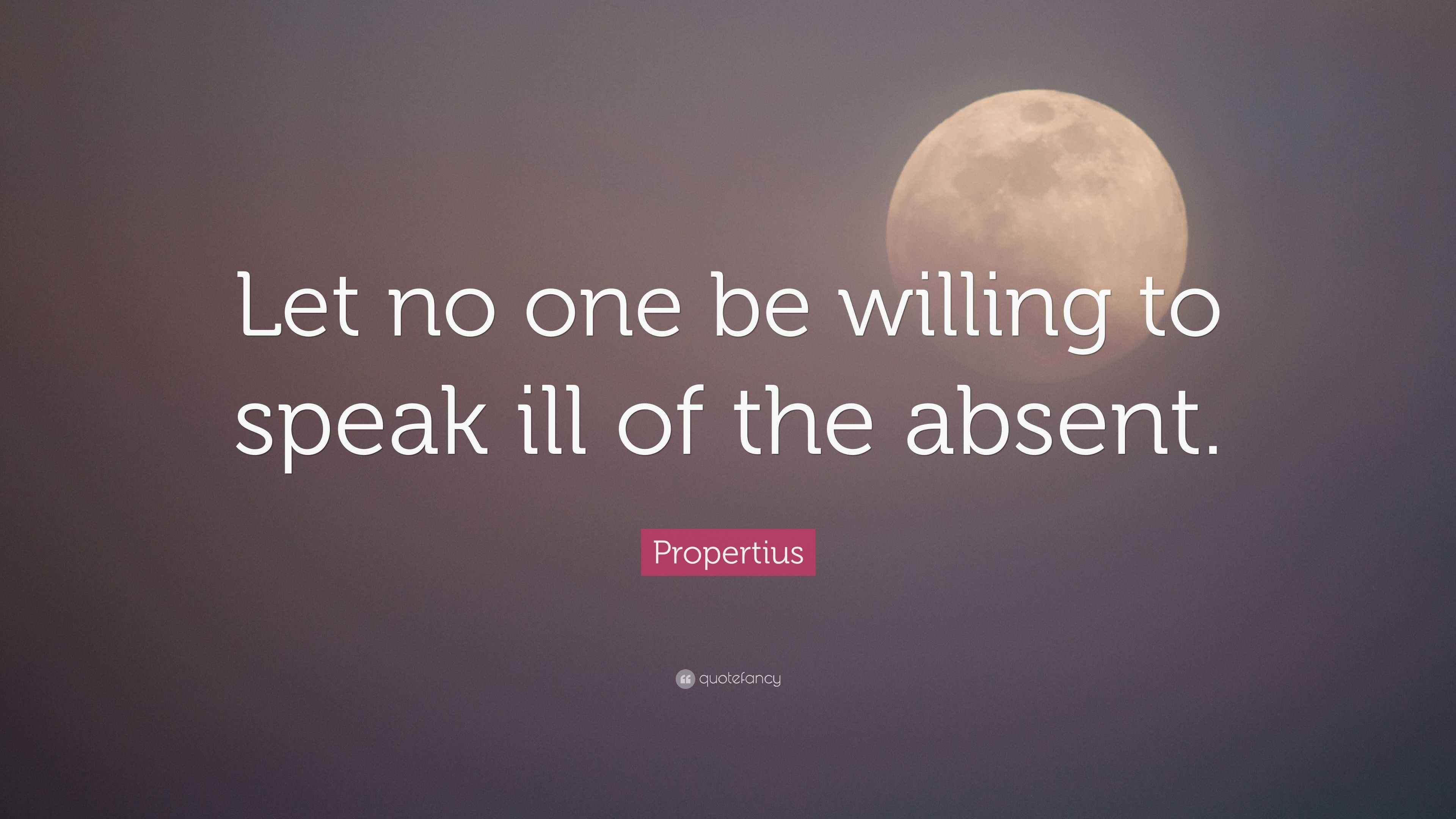 Propertius Quote “Let no one be willing to speak ill of the absent.”