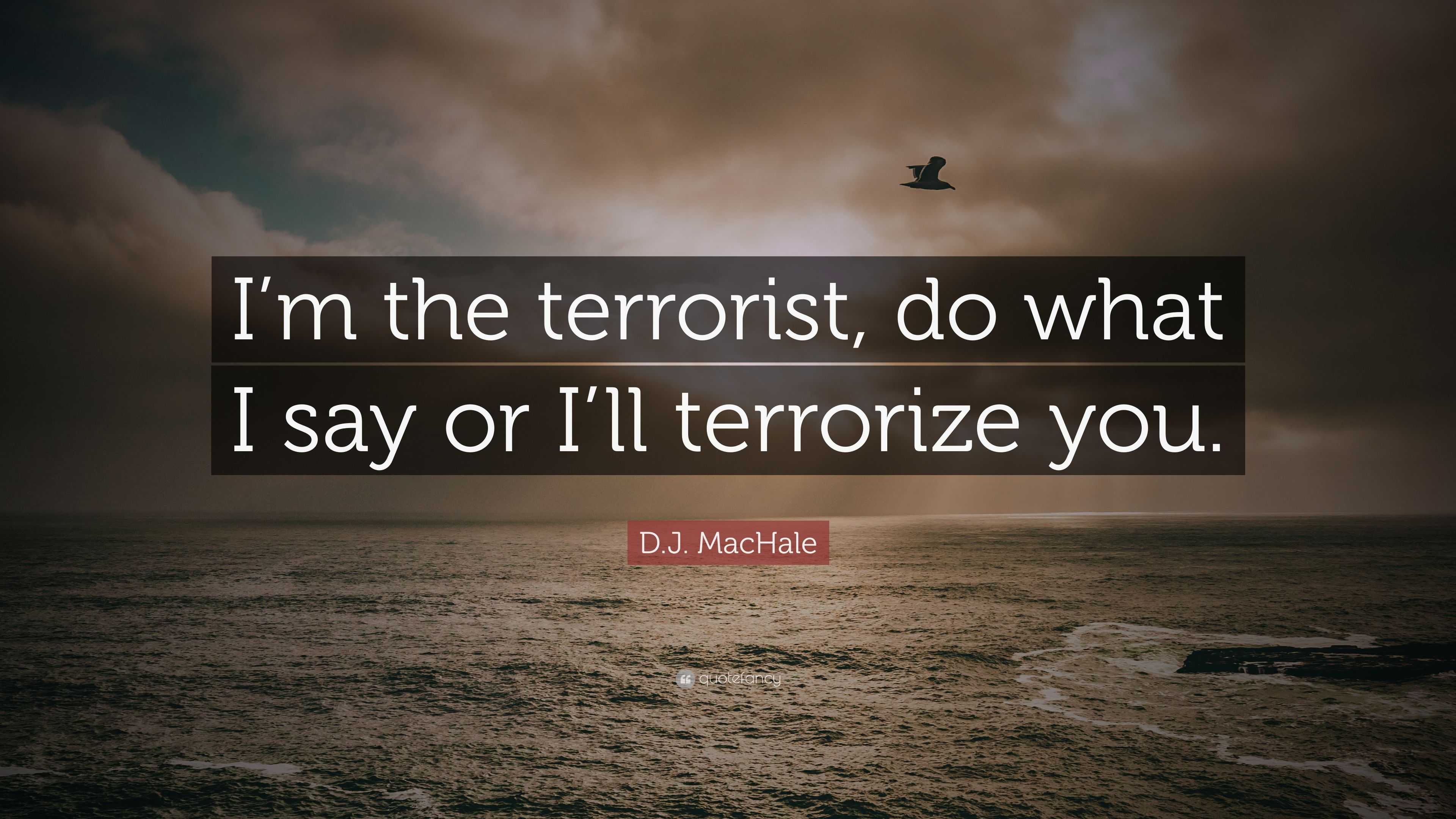 D.J. MacHale Quote: “I’m the terrorist, do what I say or I’ll terrorize ...