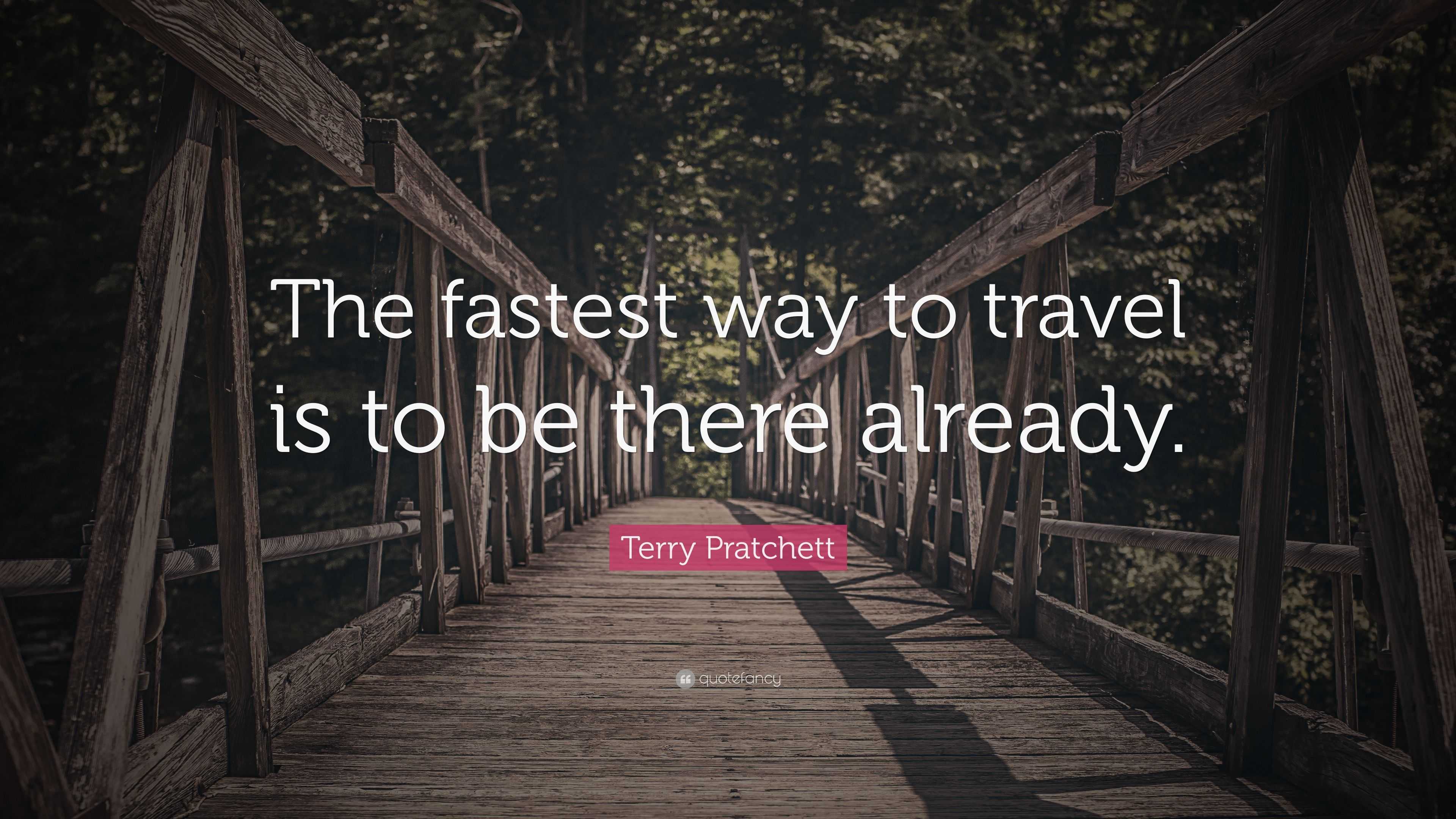 Terry Pratchett Quote: “The fastest way to travel is to be there already.”