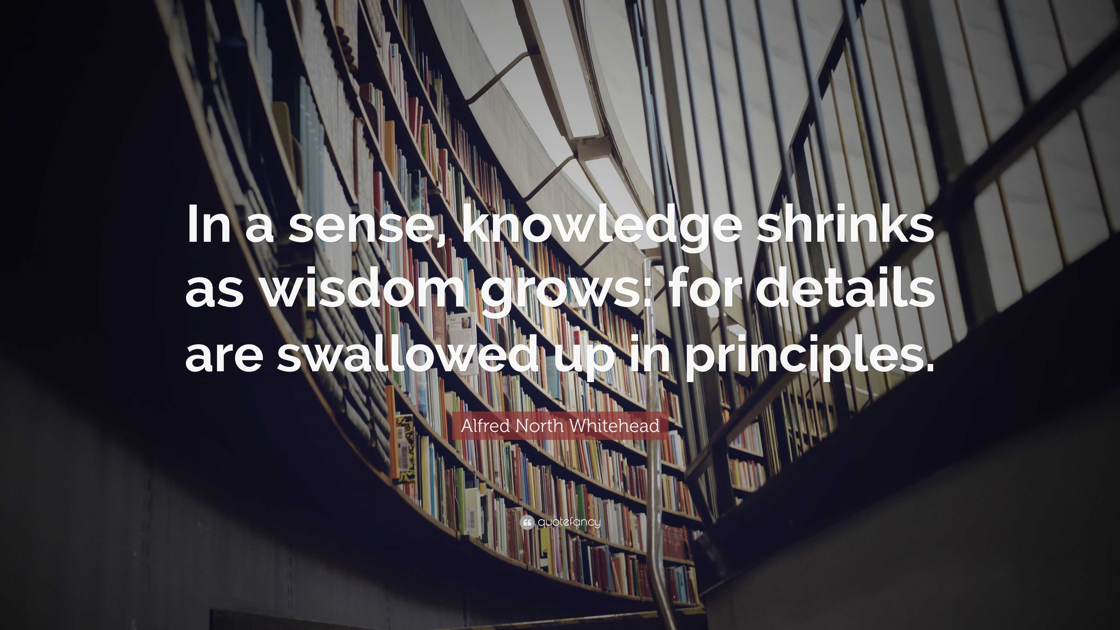 Alfred North Whitehead Quote: “In a sense, knowledge shrinks as wisdom ...