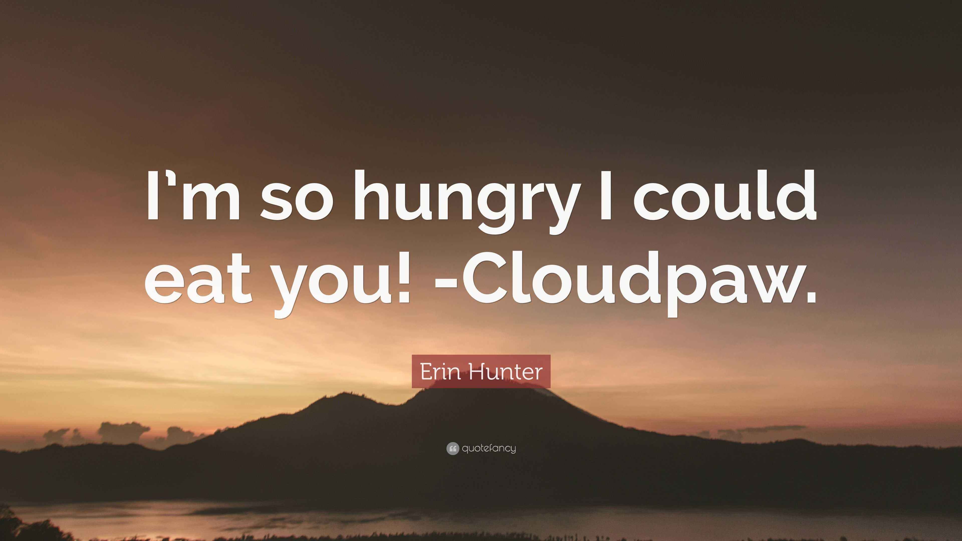 Erin Hunter Quote: “I’m so hungry I could eat you! -Cloudpaw.”