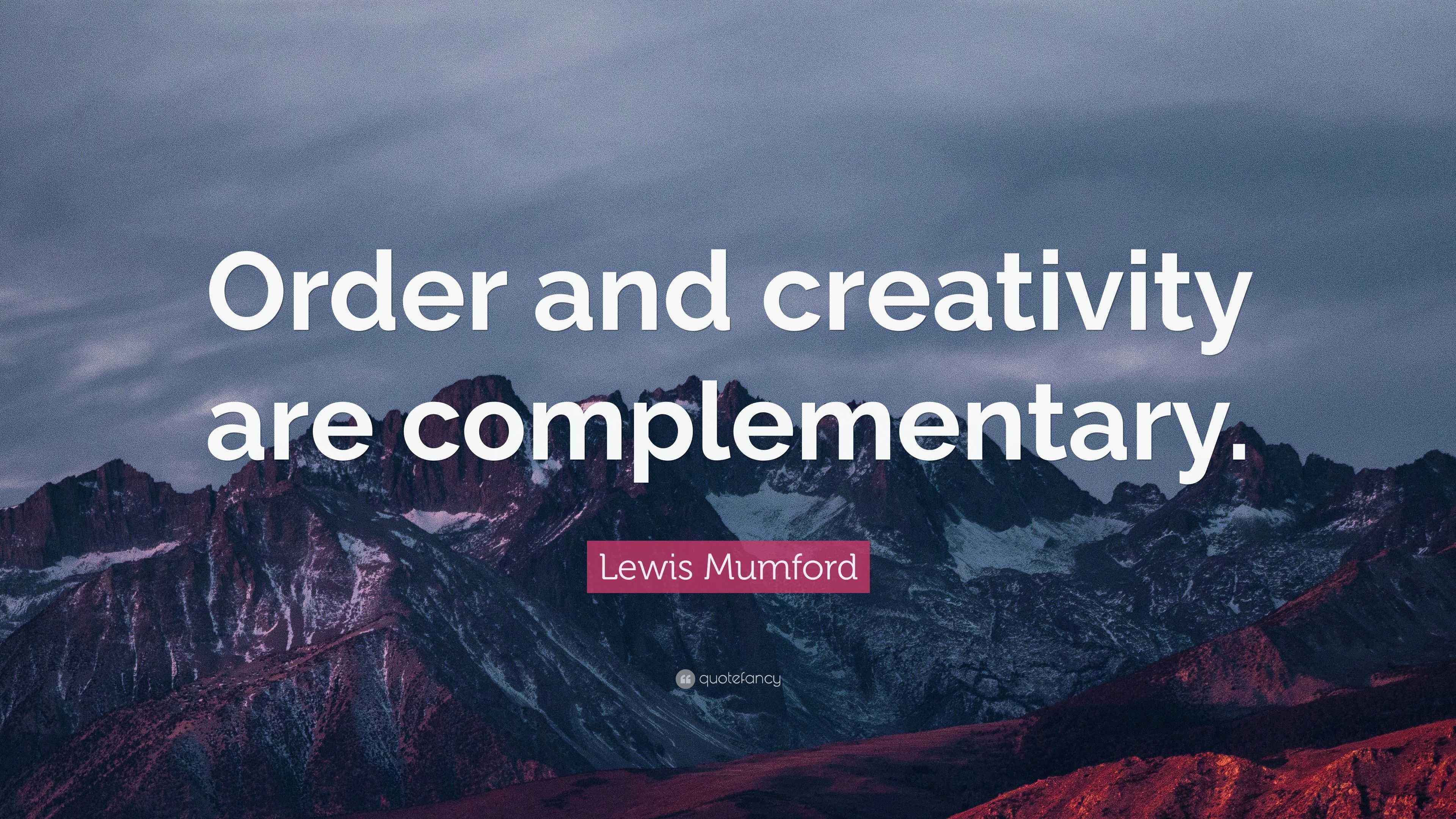 Lewis Mumford Quote: “Order and creativity are complementary.”