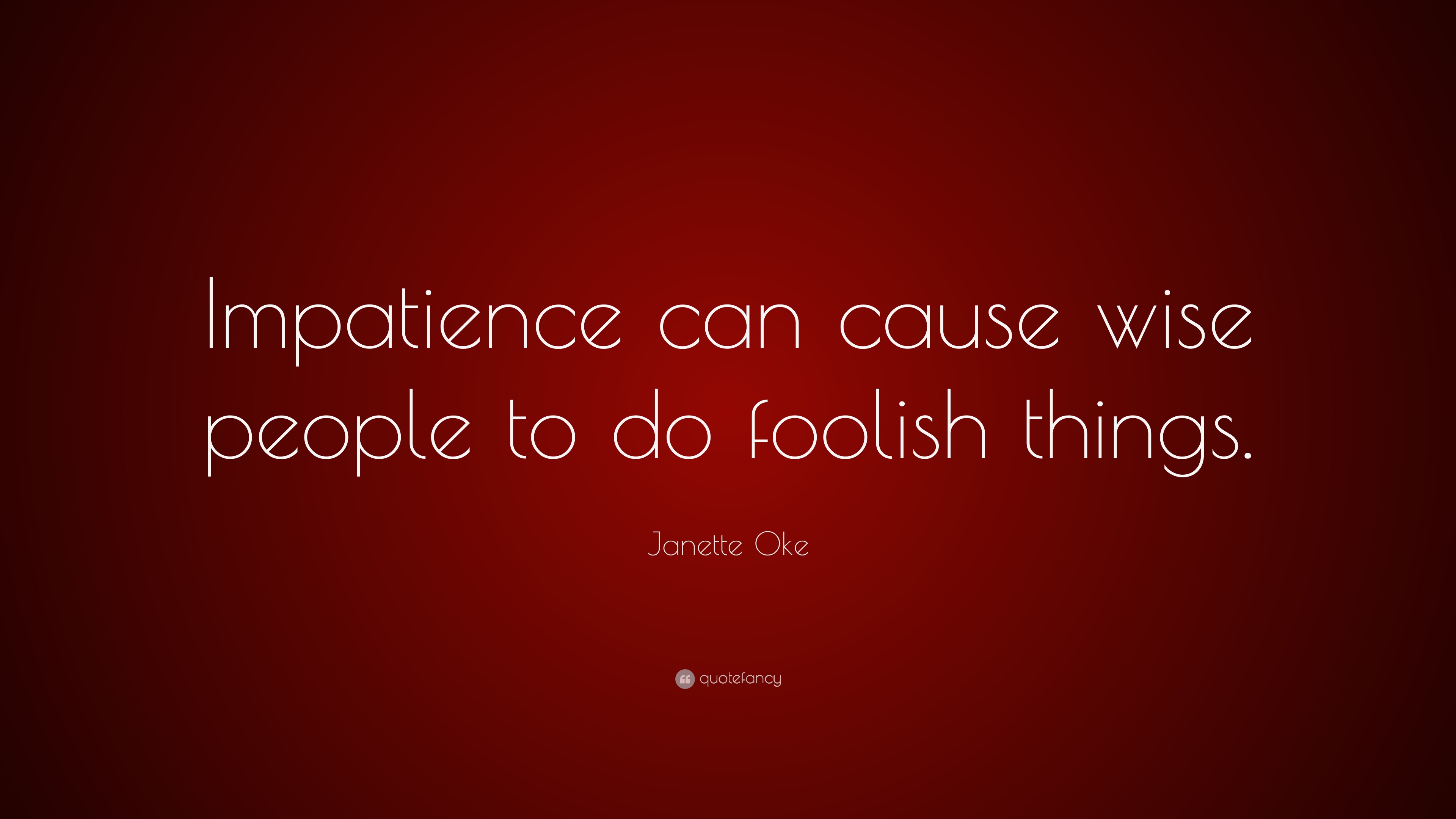 Janette Oke Quote: “Impatience can cause wise people to do foolish things.”