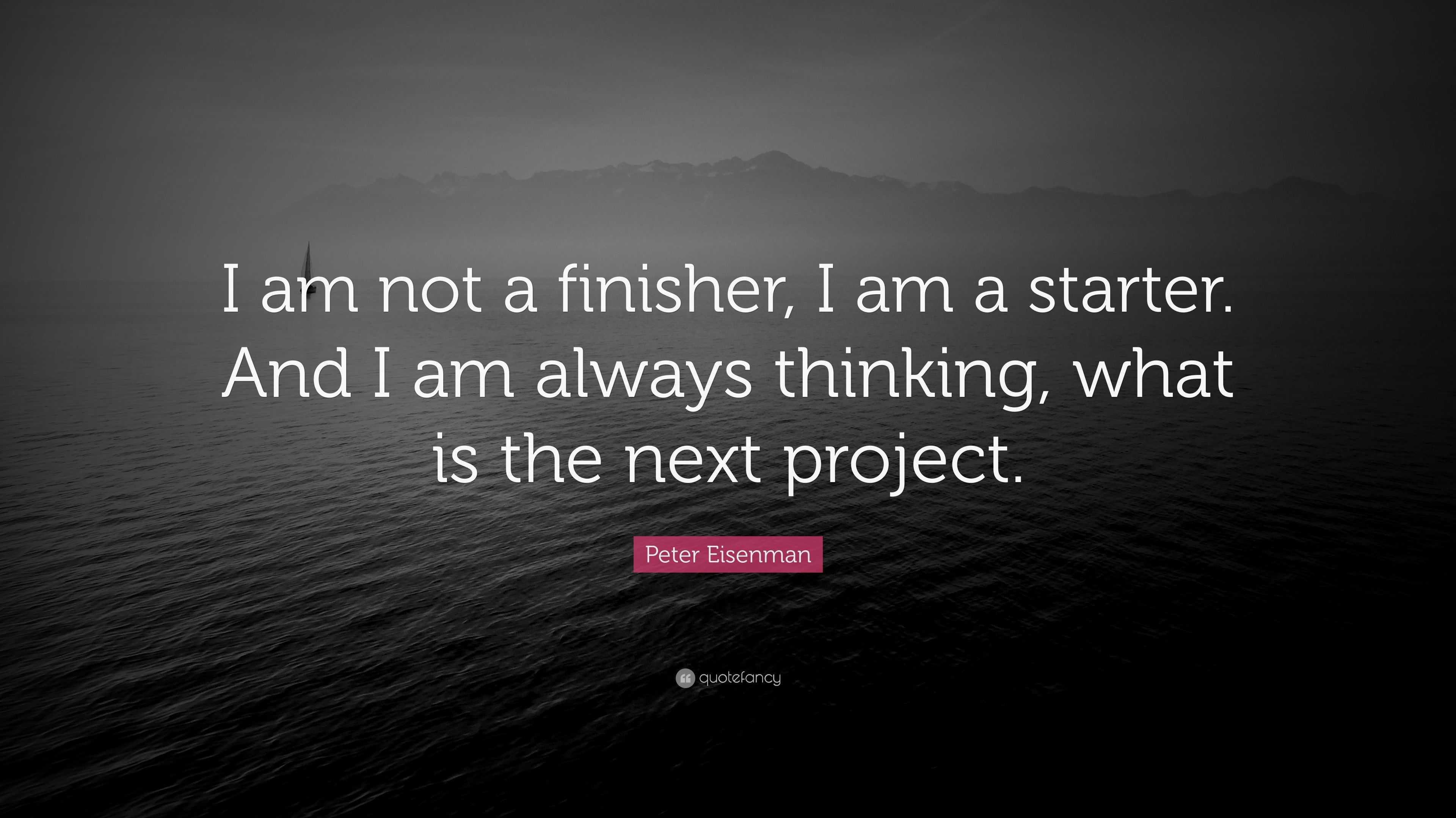 Peter Eisenman Quote: “I am not a finisher, I am a starter. And I am ...