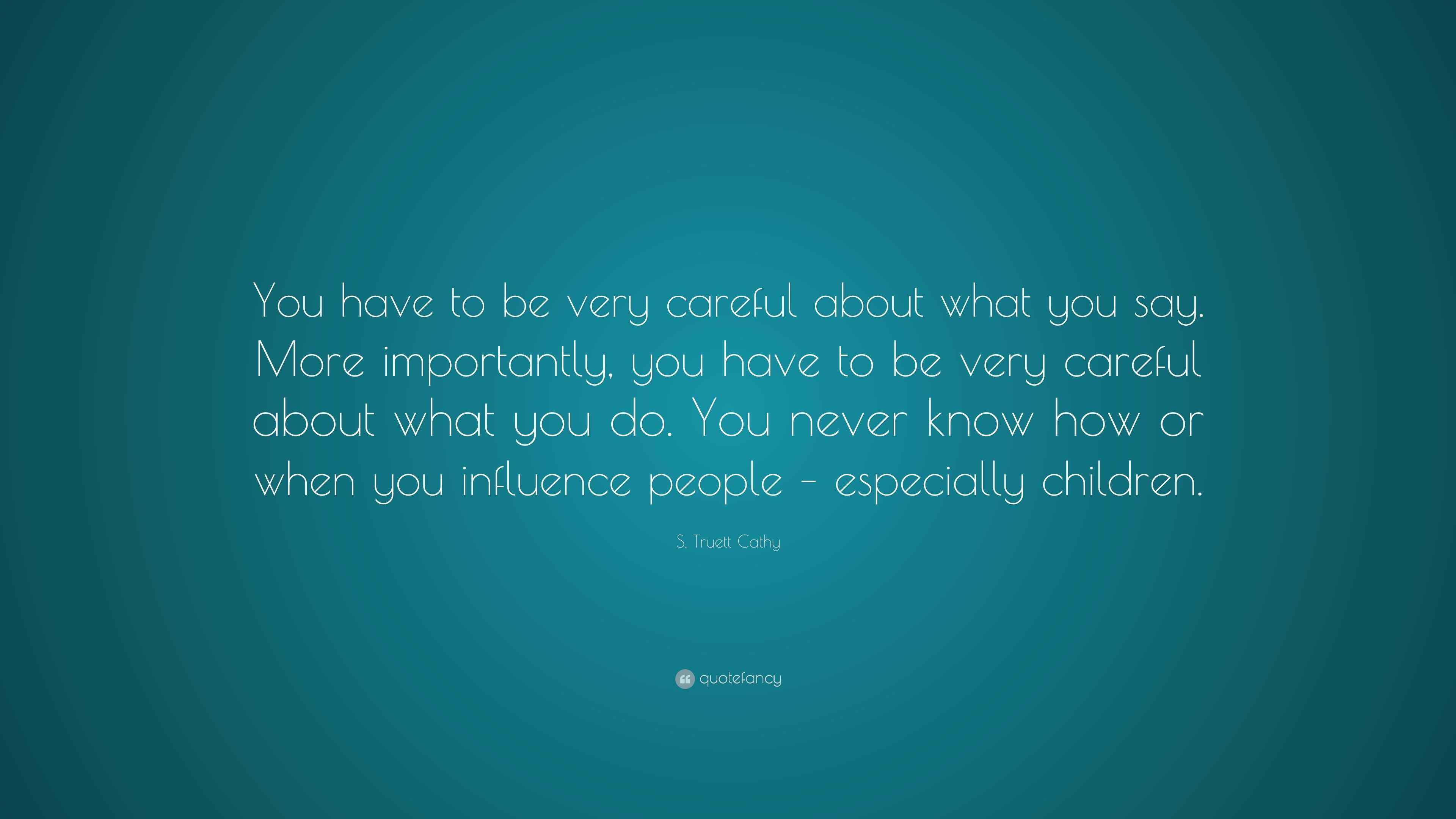 S. Truett Cathy Quote: “You have to be very careful about what you say ...