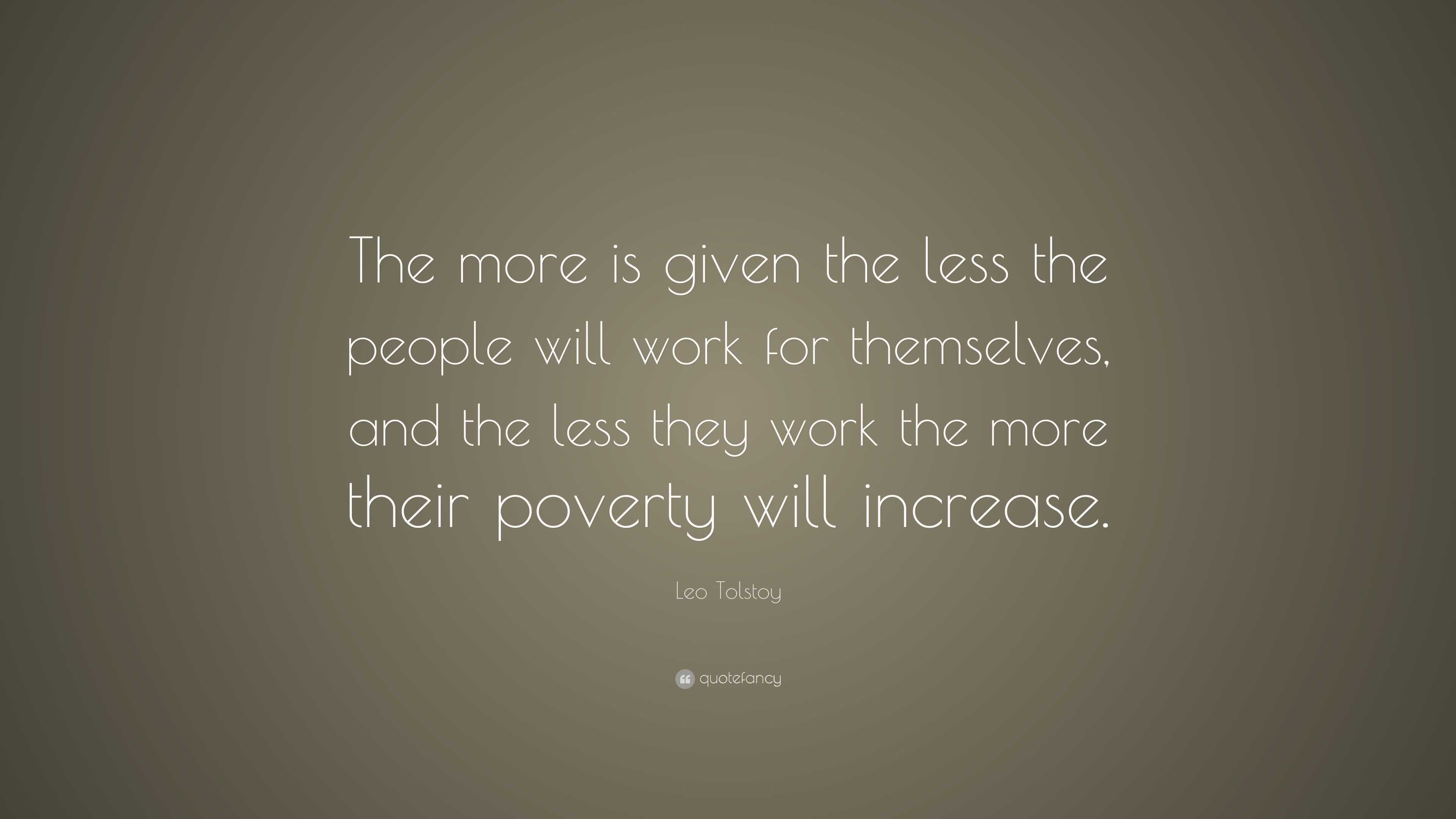 Leo Tolstoy Quote: “The more is given the less the people will work for ...