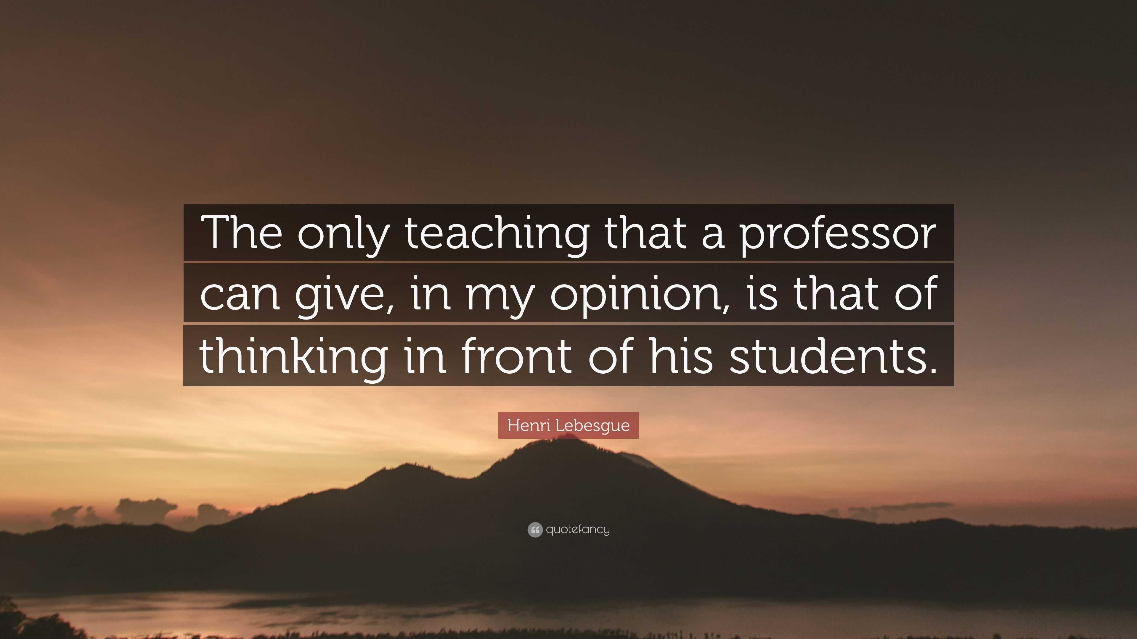 Henri Lebesgue Quote: “The only teaching that a professor can give, in ...